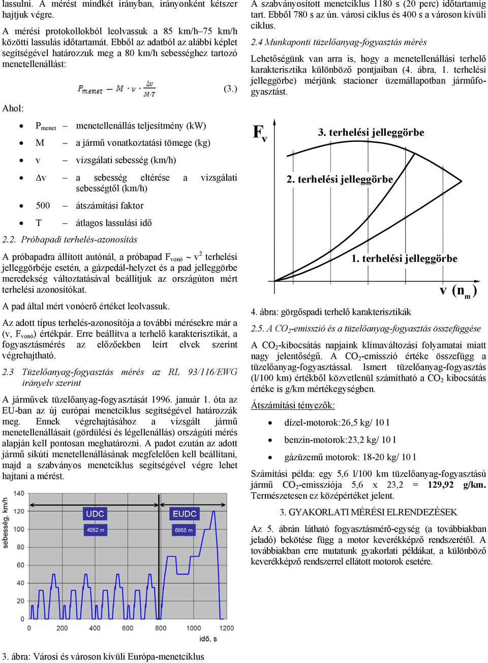 vizsgálati sebesség (km/h) (3.) v a sebesség eltérése a vizsgálati sebességtől (km/h) 500 átszámítási faktor T átlagos lassulási idő 2.