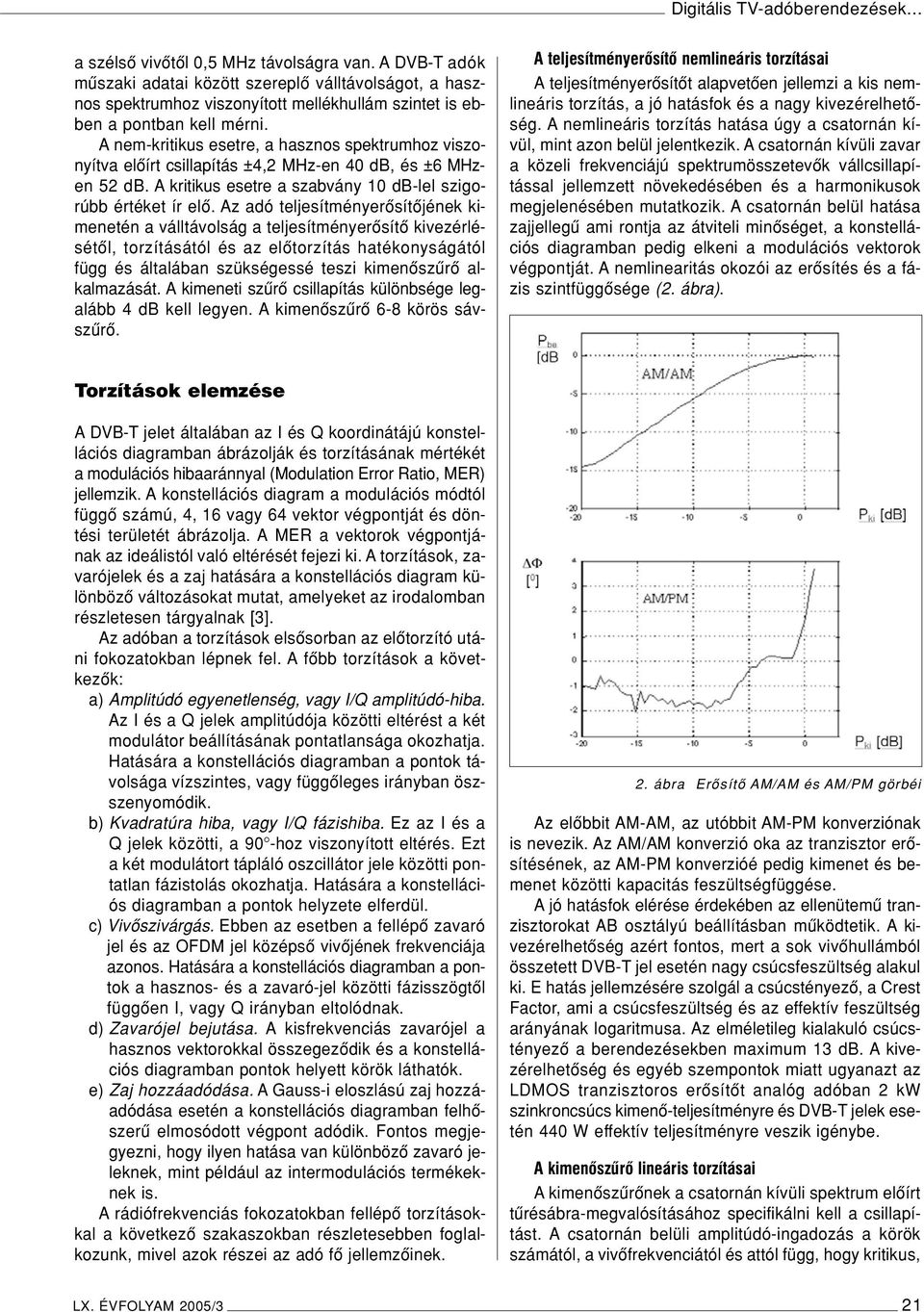 A nem-kritikus esetre, a hasznos spektrumhoz viszonyítva elôírt csillapítás ±4,2 MHz-en 40 db, és ±6 MHzen 52 db. A kritikus esetre a szabvány 10 db-lel szigorúbb értéket ír elô.