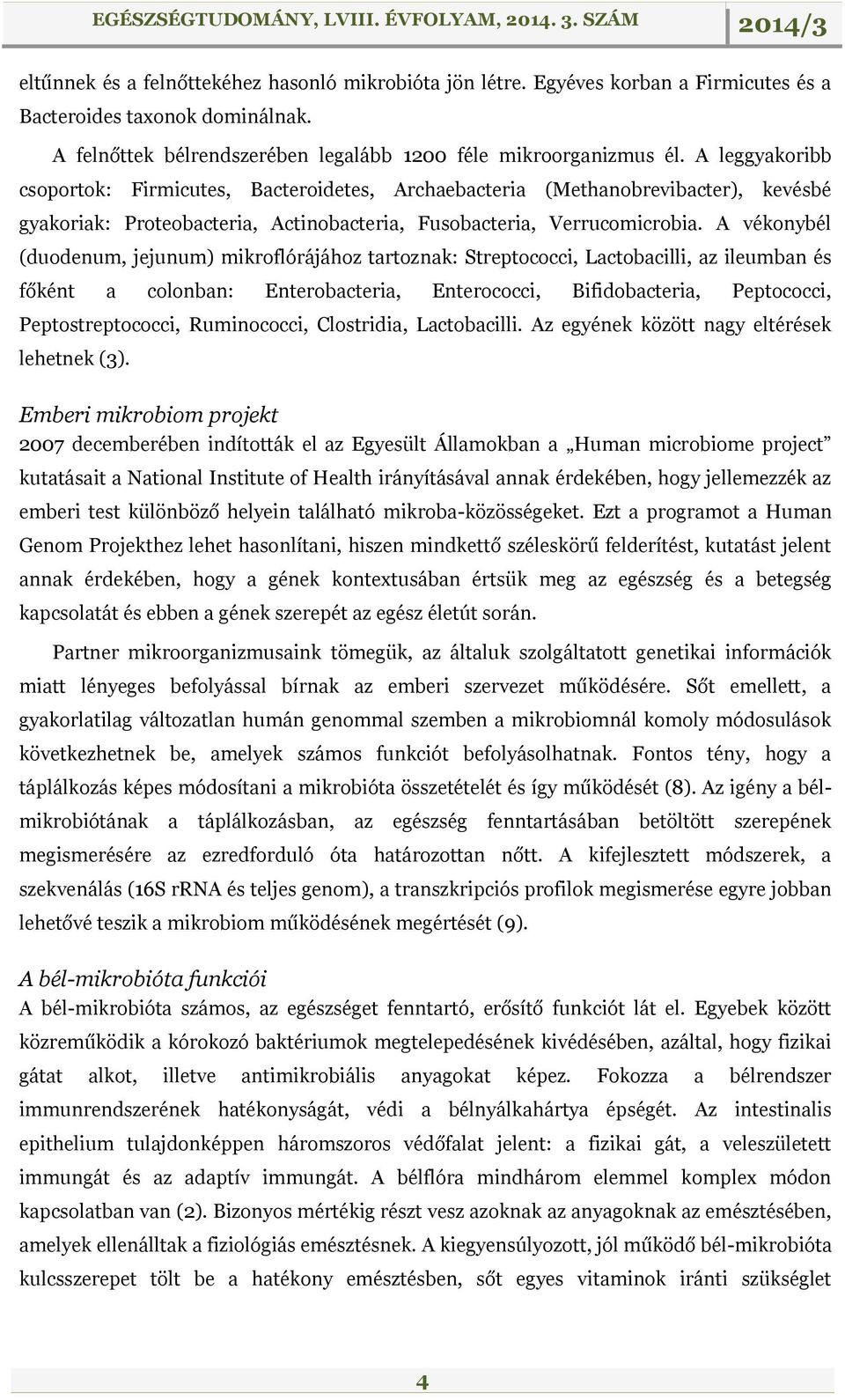 A vékonybél (duodenum, jejunum) mikroflórájához tartoznak: Streptococci, Lactobacilli, az ileumban és főként a colonban: Enterobacteria, Enterococci, Bifidobacteria, Peptococci, Peptostreptococci,