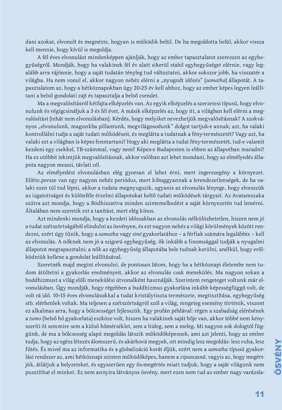 Mondják, hogy ha valakinek fél év alatt sikerül stabil egyhegyűséget elérnie, vagy legalább arra rájönnie, hogy a saját tudatán tényleg tud változtatni, akkor sokszor jobb, ha visszatér a világba.