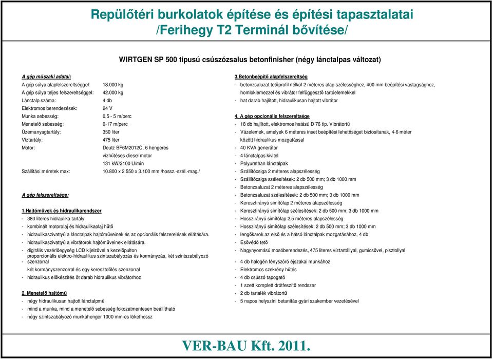 000 kg homloklemezzel és vibrátor felfüggesztő tartóelemekkel Lánctalp száma: 4 db hat darab hajlított, hidraulikusan hajtott vibrátor Elektromos berendezések: 24 V Munka sebesség: 0,5 5 m/perc 4.