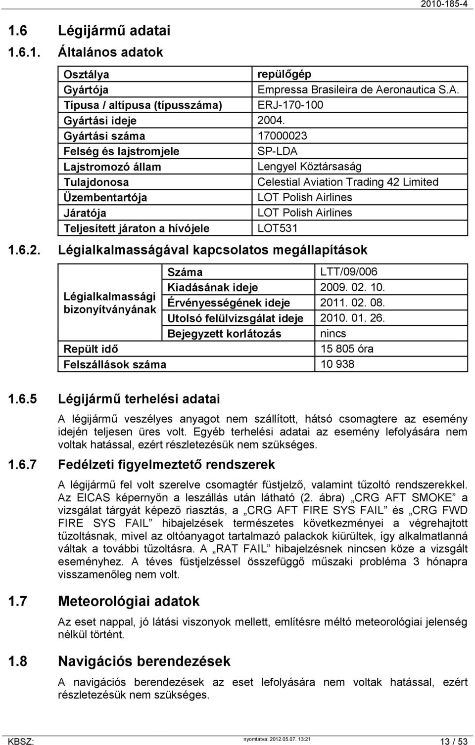 Airlines Teljesített járaton a hívójele LOT531 1.6.2. Légialkalmasságával kapcsolatos megállapítások Száma LTT/09/006 Kiadásának ideje 2009. 02. 10. Légialkalmassági Érvényességének ideje 2011. 02. 08.