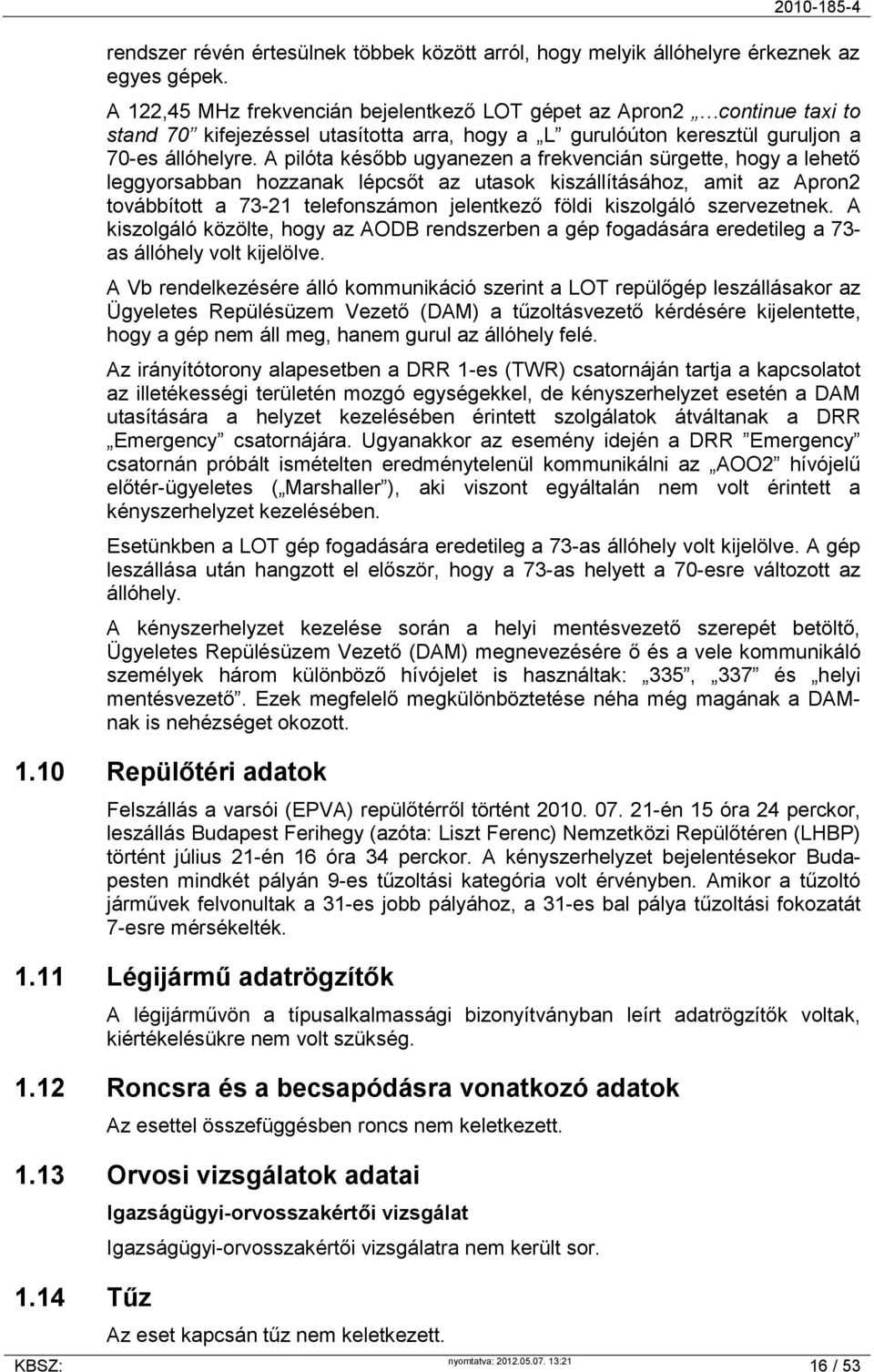 A pilóta később ugyanezen a frekvencián sürgette, hogy a lehető leggyorsabban hozzanak lépcsőt az utasok kiszállításához, amit az Apron2 továbbított a 73-21 telefonszámon jelentkező földi kiszolgáló