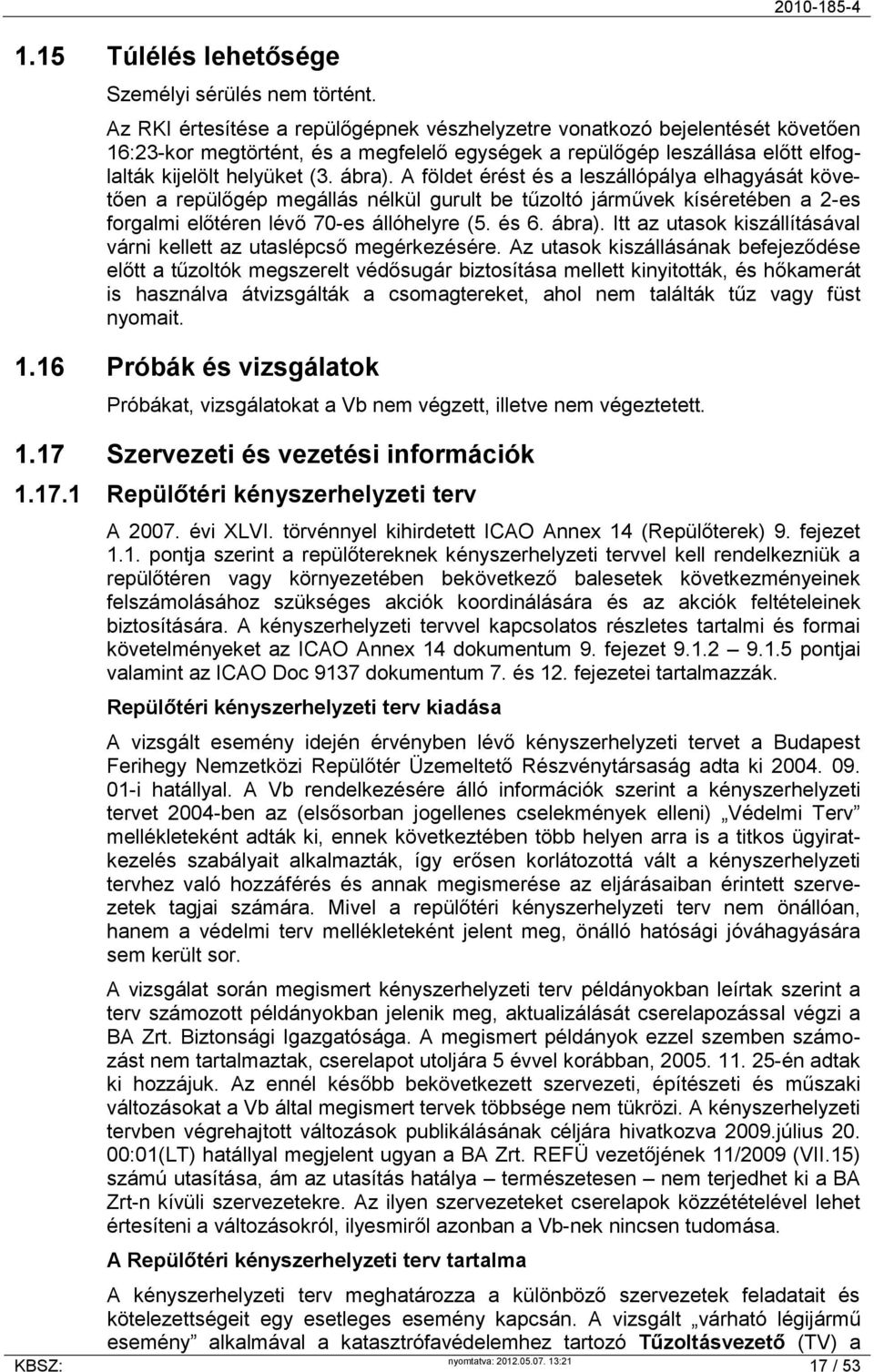 ábra). A földet érést és a leszállópálya elhagyását követően a repülőgép megállás nélkül gurult be tűzoltó járművek kíséretében a 2-es forgalmi előtéren lévő 70-es állóhelyre (5. és 6. ábra).