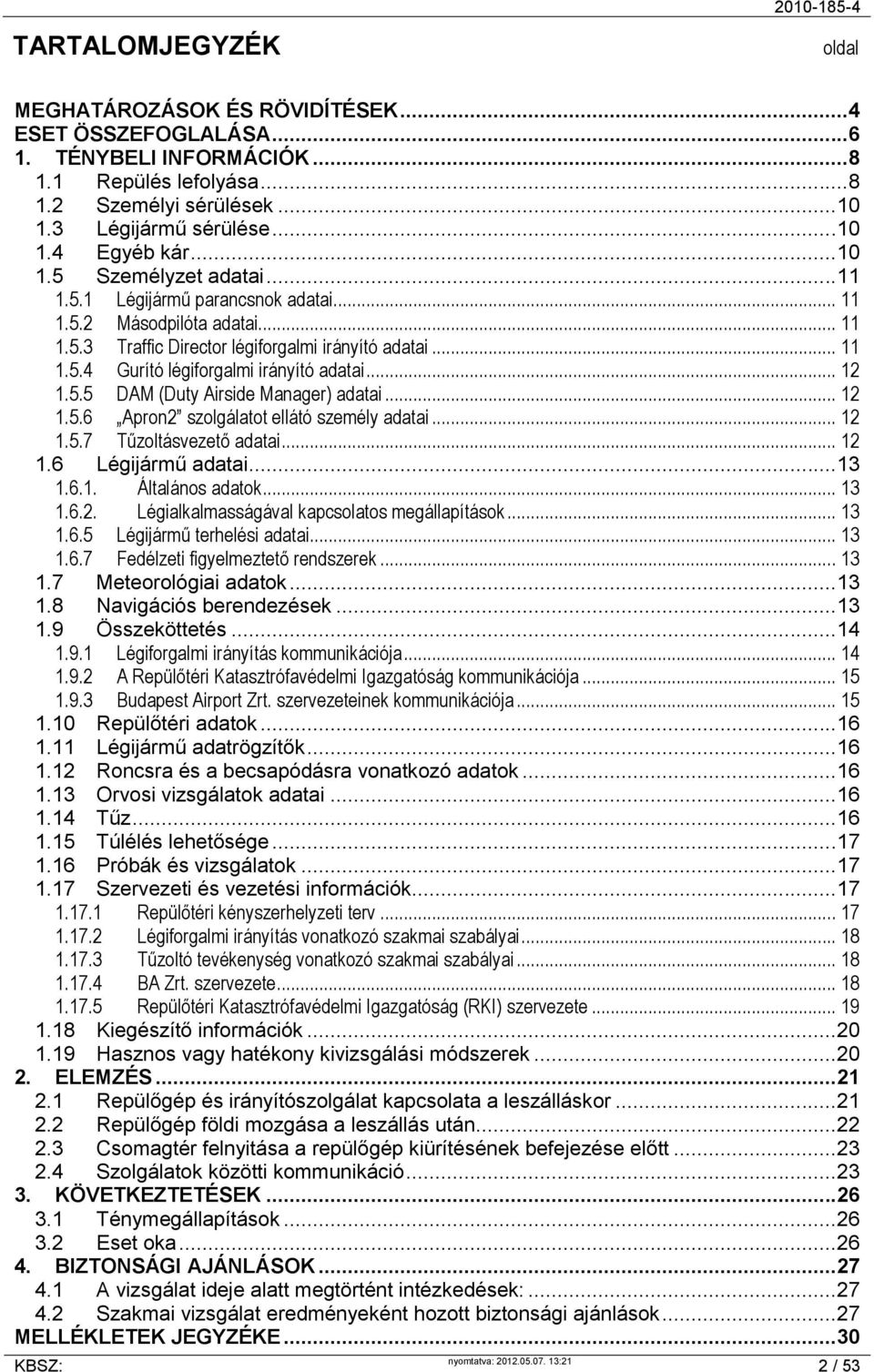 .. 12 1.5.5 DAM (Duty Airside Manager) adatai... 12 1.5.6 Apron2 szolgálatot ellátó személy adatai... 12 1.5.7 Tűzoltásvezető adatai... 12 1.6 Légijármű adatai... 13 1.6.1. Általános adatok... 13 1.6.2. Légialkalmasságával kapcsolatos megállapítások.