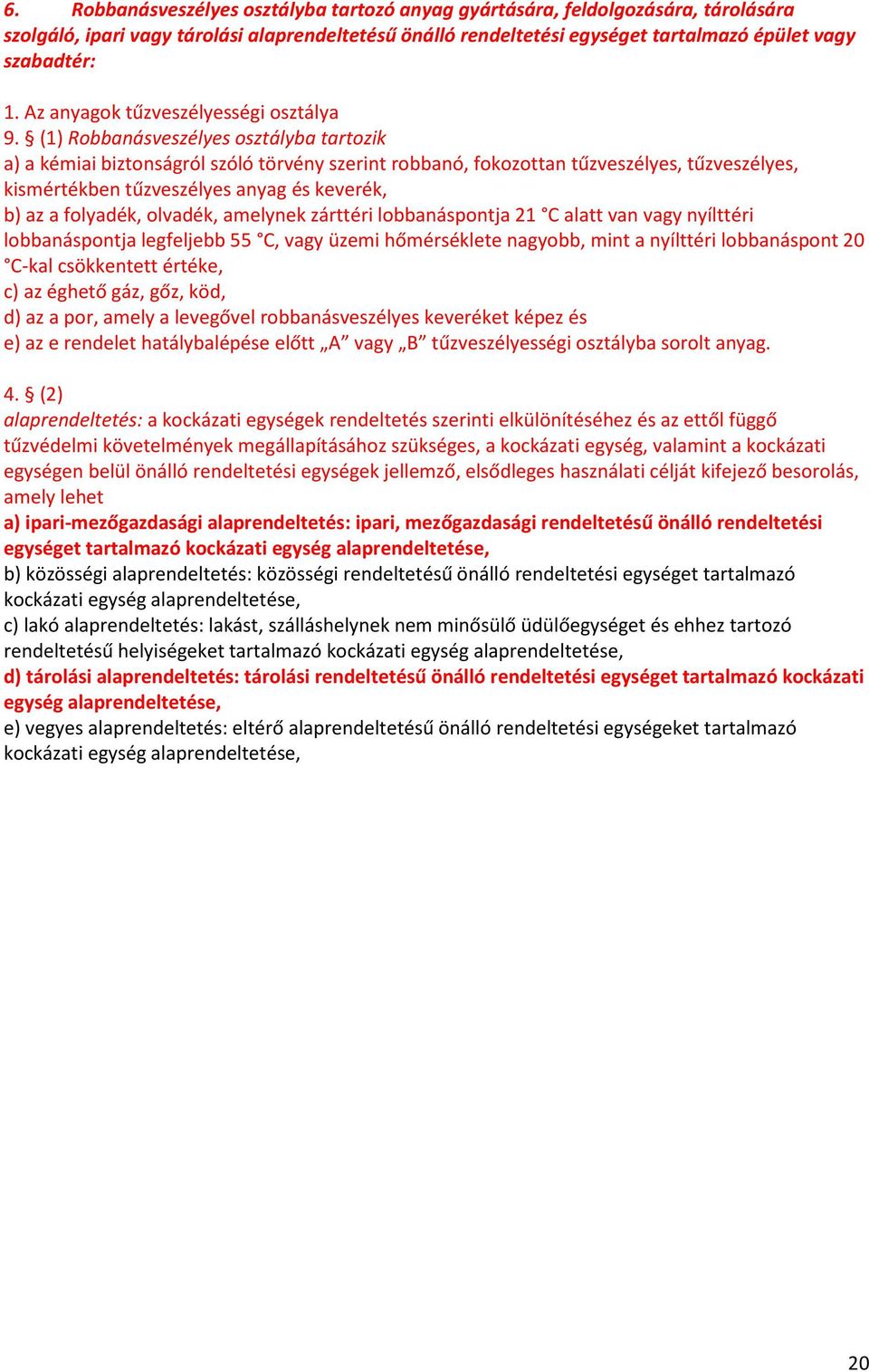 (1) Robbanásveszélyes osztályba tartozik a) a kémiai biztonságról szóló törvény szerint robbanó, fokozottan tűzveszélyes, tűzveszélyes, kismértékben tűzveszélyes anyag és keverék, b) az a folyadék,