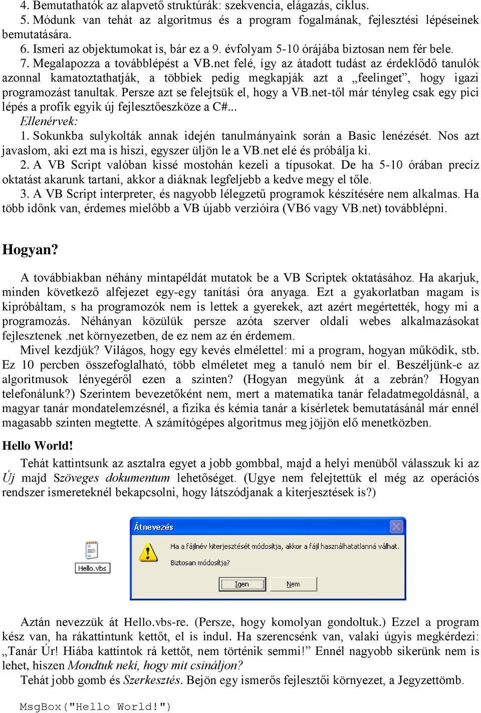 net felé, így az átadott tudást az érdeklődő tanulók azonnal kamatoztathatják, a többiek pedig megkapják azt a feelinget, hogy igazi programozást tanultak. Persze azt se felejtsük el, hogy a VB.