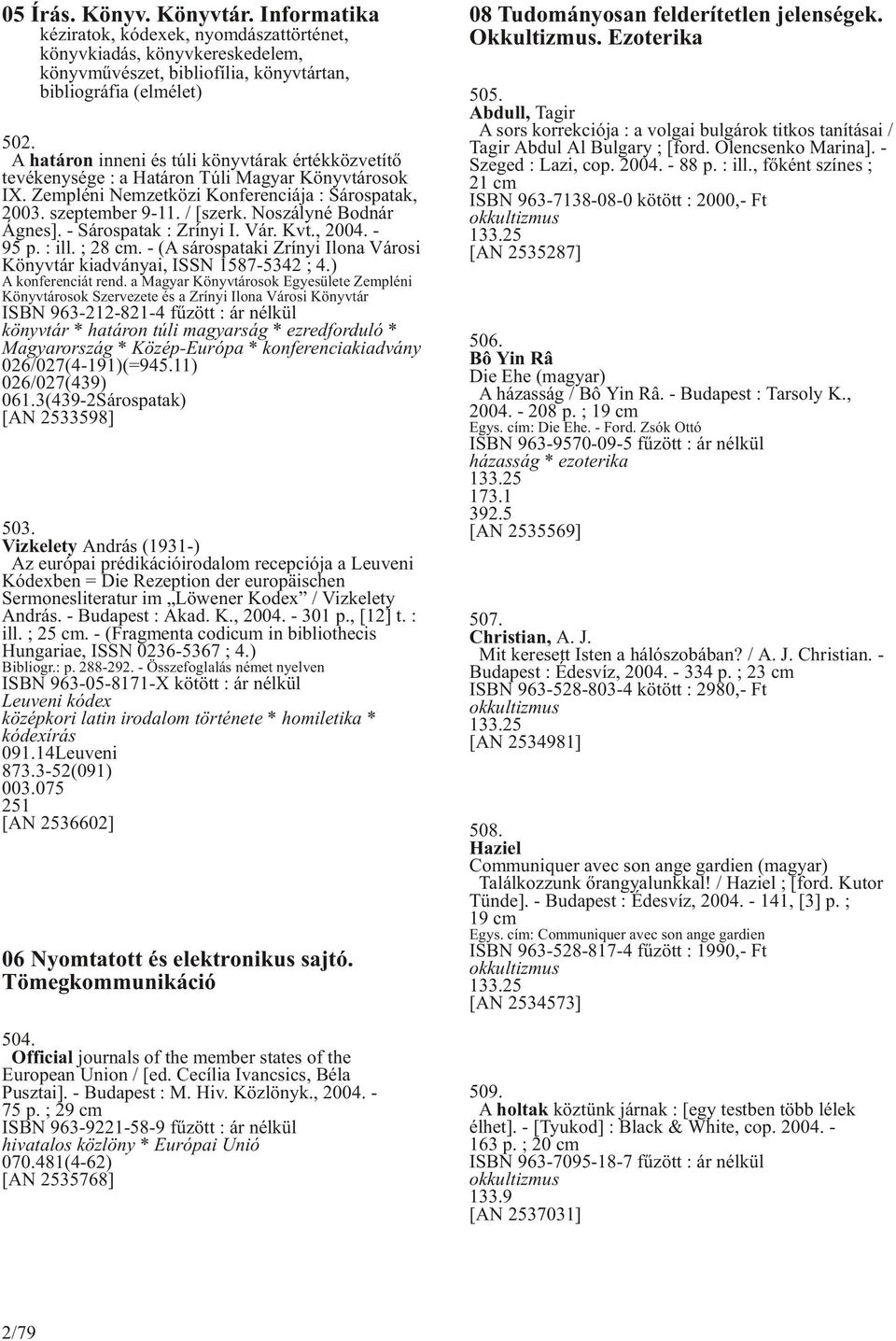 Noszályné Bodnár Ágnes]. - Sárospatak : Zrínyi I. Vár. Kvt., 2004. - 95 p. : ill. ; 28 cm. - (A sárospataki Zrínyi Ilona Városi Könyvtár kiadványai, ISSN 1587-5342 ; 4.) A konferenciát rend.