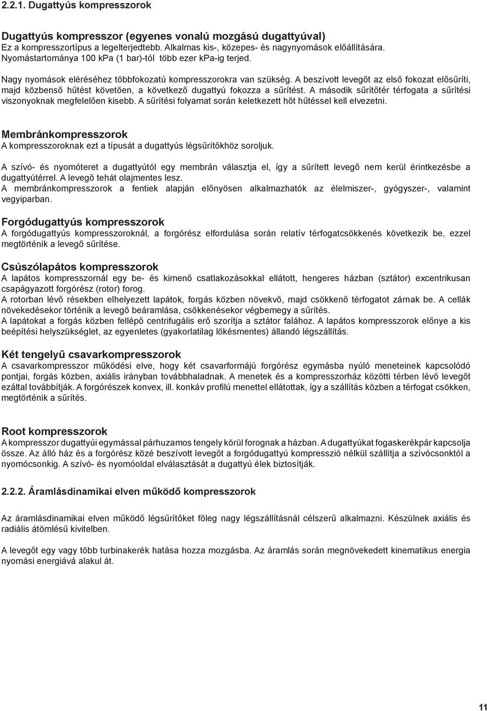 A beszívott levegőt az első fokozat elősűríti, majd közbenső hűtést követően, a következő dugattyú fokozza a sűrítést. A második sűrítőtér térfogata a sűrítési viszonyoknak megfelelően kisebb.