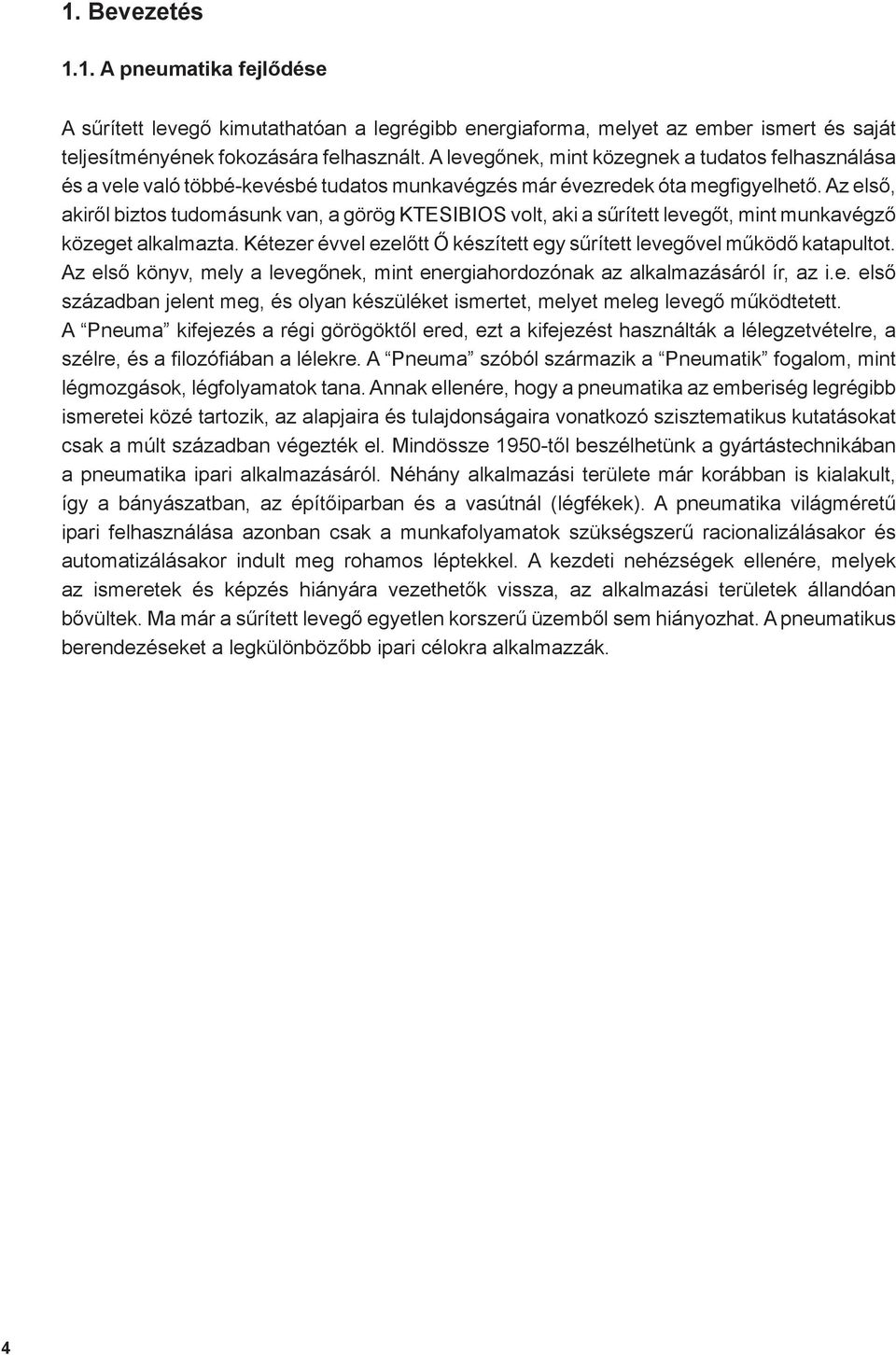 Az első, akiről biztos tudomásunk van, a görög KTESIBIOS volt, aki a sűrített levegőt, mint munkavégző közeget alkalmazta. Kétezer évvel ezelőtt Ő készített egy sűrített levegővel működő katapultot.