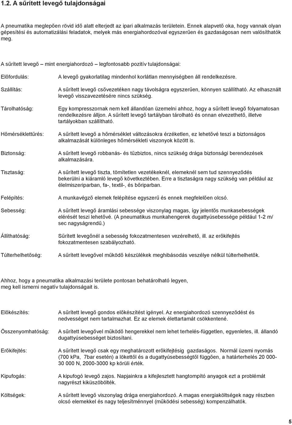 A sűrített levegő mint energiahordozó legfontosabb pozitív tulajdonságai: Előfordulás: Szállítás: Tárolhatóság: Hőmérséklettűrés: Biztonság: Tisztaság: Felépítés: Sebesség: Állíthatóság: