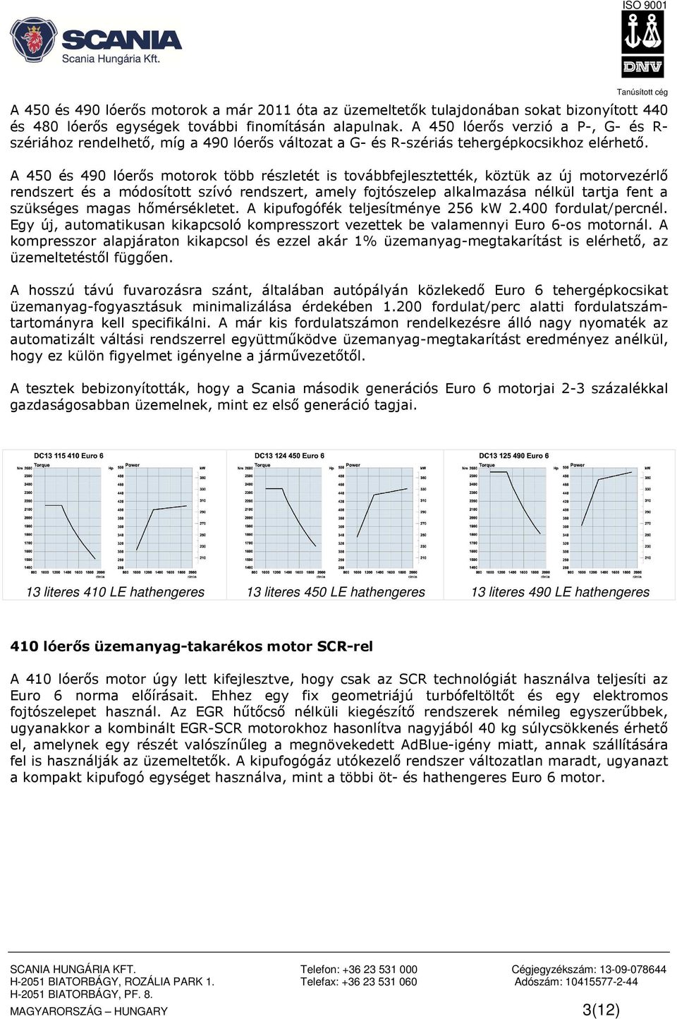 A 450 és 490 lóerős motorok több részletét is továbbfejlesztették, köztük az új motorvezérlő rendszert és a módosított szívó rendszert, amely fojtószelep alkalmazása nélkül tartja fent a szükséges