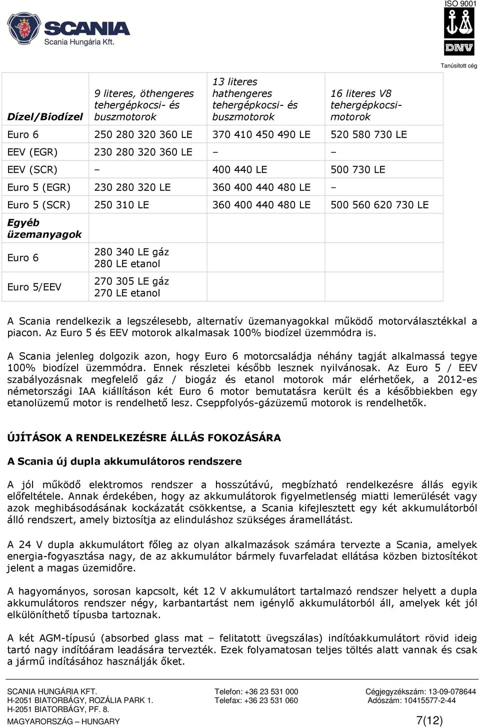 üzemanyagok Euro 6 Euro 5/EEV 280 340 LE gáz 280 LE etanol 270 305 LE gáz 270 LE etanol A Scania rendelkezik a legszélesebb, alternatív üzemanyagokkal működő motorválasztékkal a piacon.