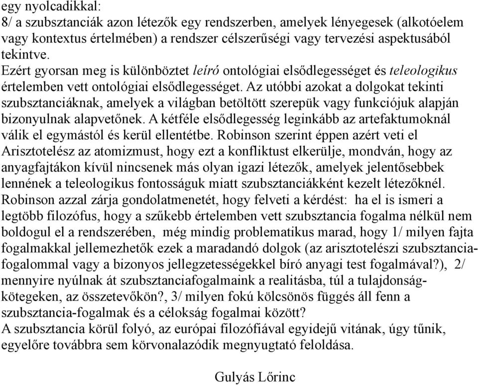 Az utóbbi azokat a dolgokat tekinti szubsztanciáknak, amelyek a világban betöltött szerepük vagy funkciójuk alapján bizonyulnak alapvetőnek.