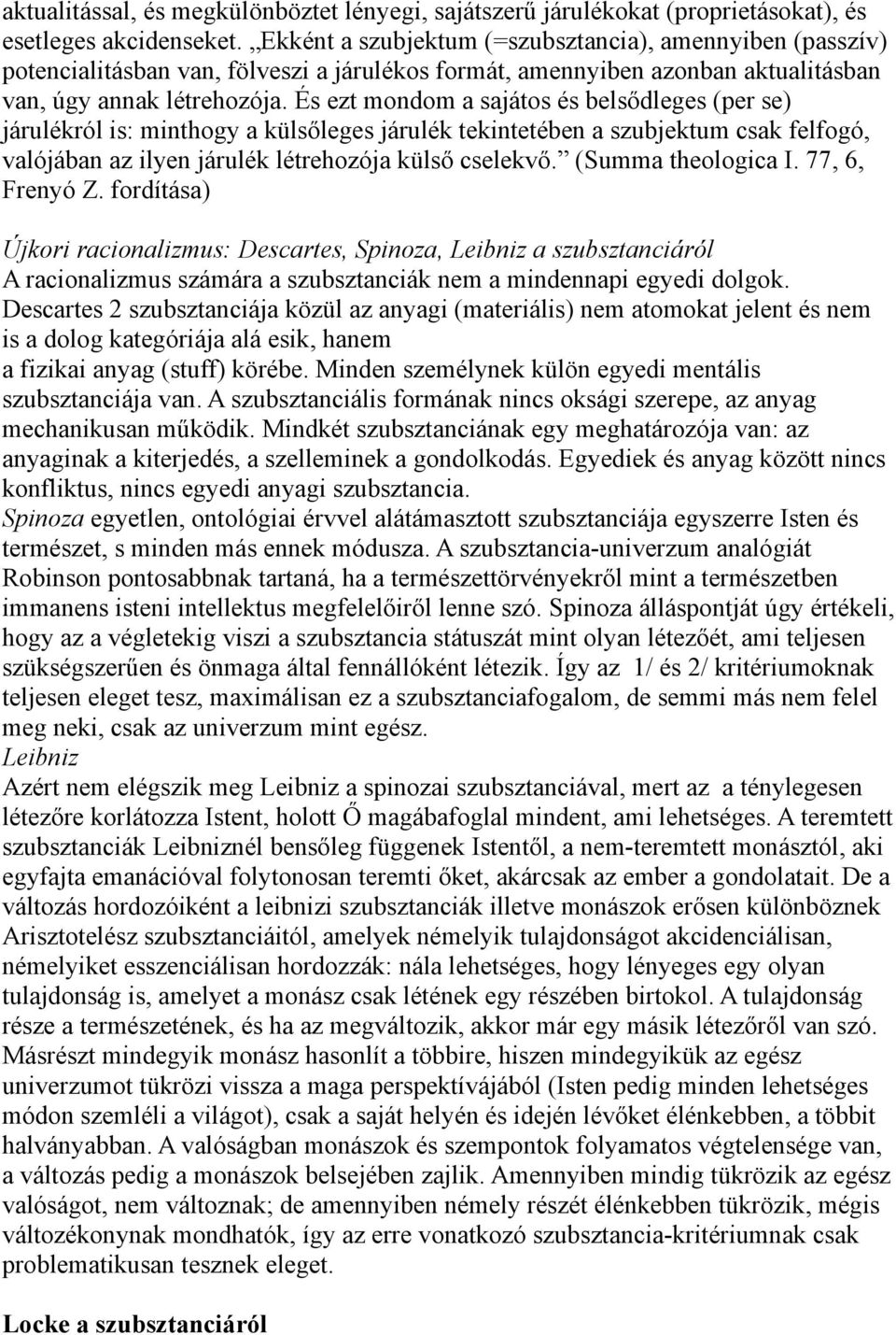 És ezt mondom a sajátos és belsődleges (per se) járulékról is: minthogy a külsőleges járulék tekintetében a szubjektum csak felfogó, valójában az ilyen járulék létrehozója külső cselekvő.