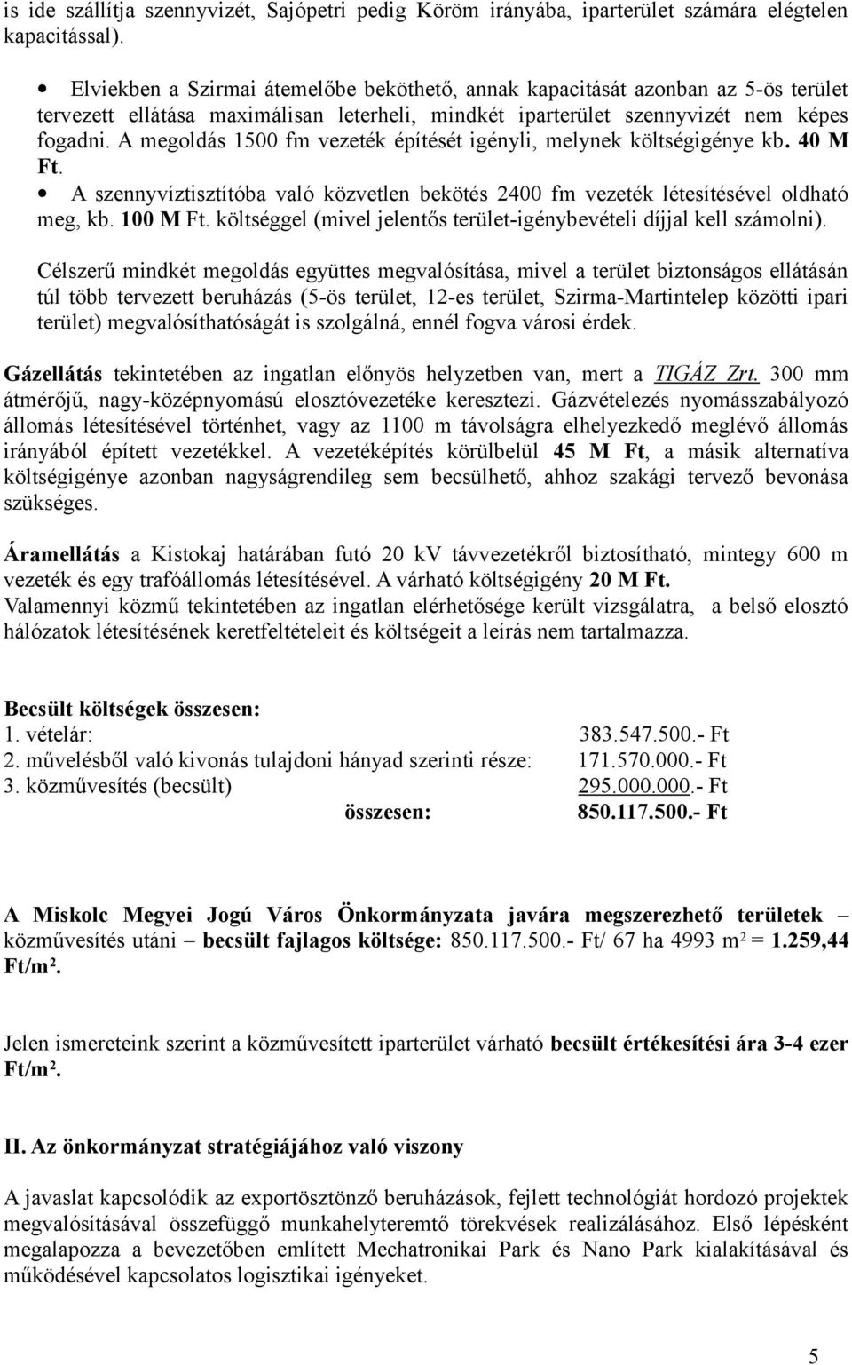 A megoldás 1500 fm vezeték építését igényli, melynek költségigénye kb. 40 M Ft. A szennyvíztisztítóba való közvetlen bekötés 2400 fm vezeték létesítésével oldható meg, kb. 100 M Ft.