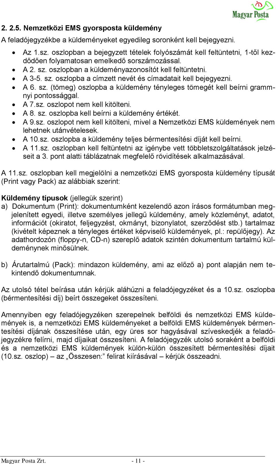 A 6. sz. (tömeg) oszlopba a küldemény tényleges tömegét kell beírni grammnyi pontossággal. A 7.sz. oszlopot nem kell kitölteni. A 8. sz. oszlopba kell beírni a küldemény értékét. A 9.sz. oszlopot nem kell kitölteni, mivel a Nemzetközi EMS küldemények nem lehetnek utánvételesek.