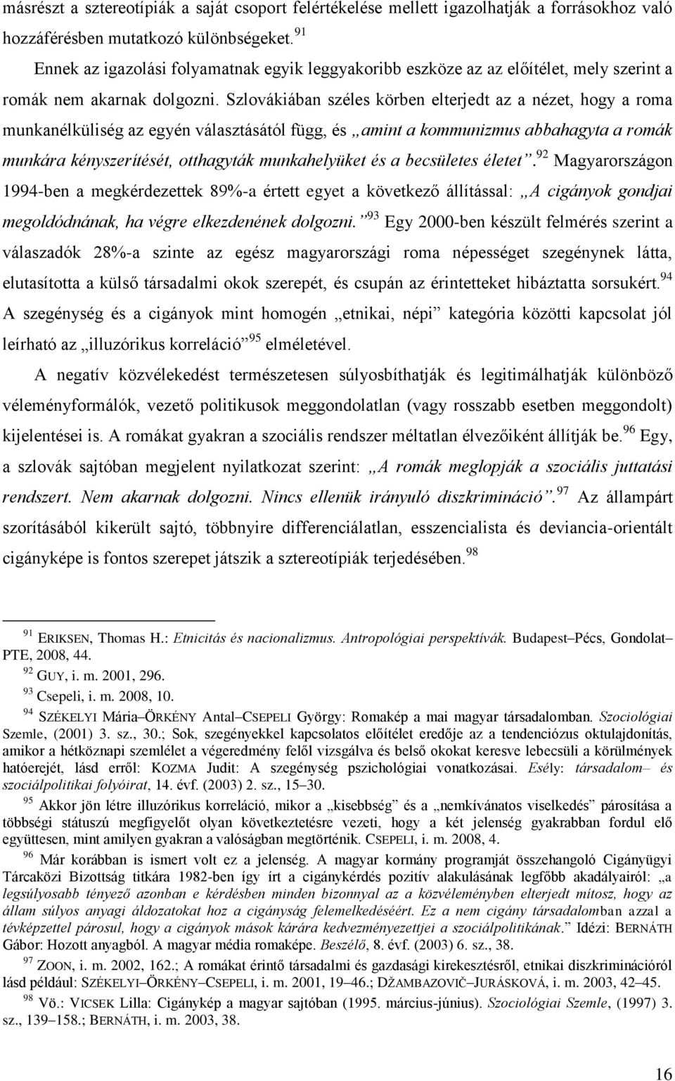 Szlovákiában széles körben elterjedt az a nézet, hogy a roma munkanélküliség az egyén választásától függ, és amint a kommunizmus abbahagyta a romák munkára kényszerítését, otthagyták munkahelyüket és