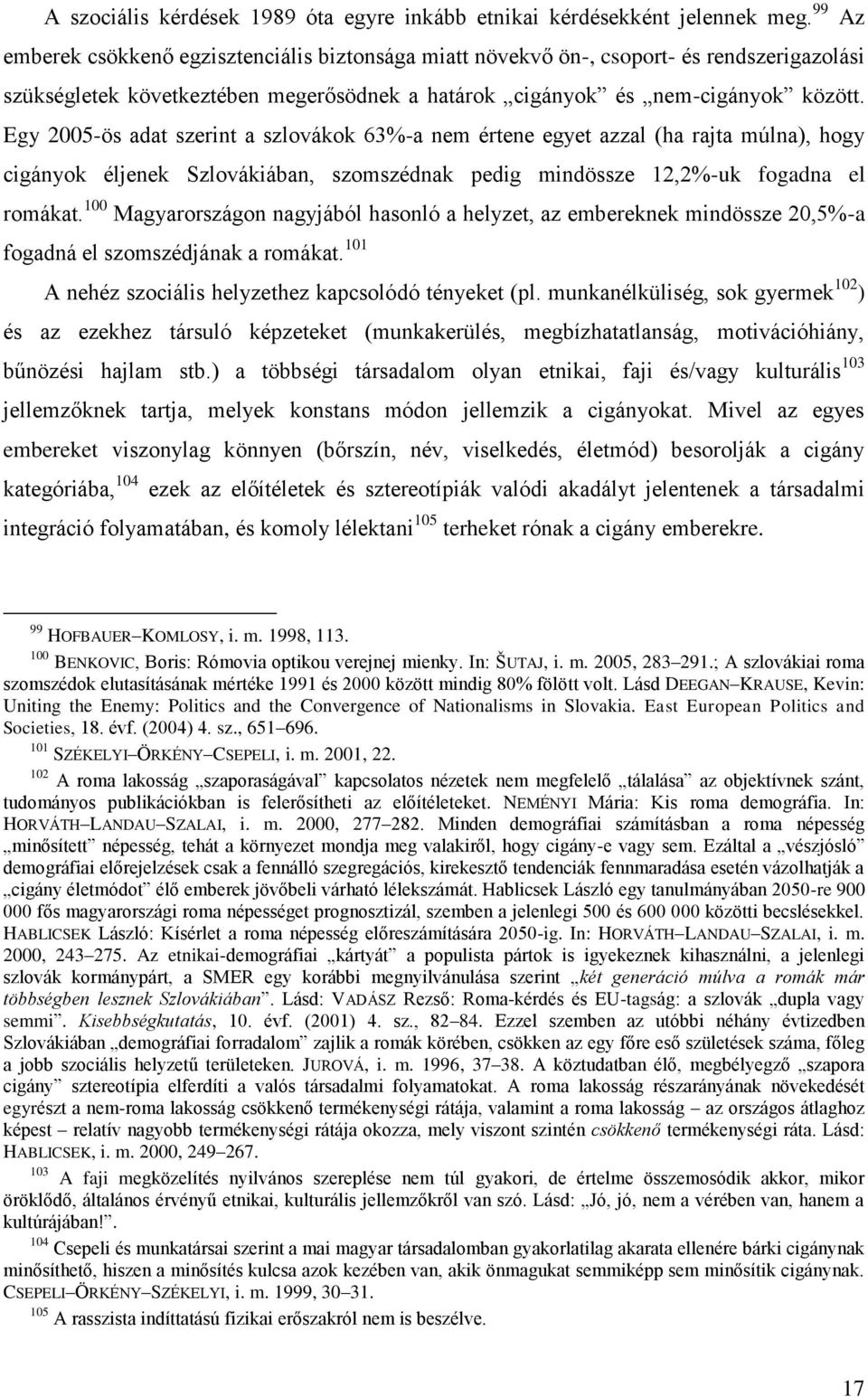 Egy 2005-ös adat szerint a szlovákok 63%-a nem értene egyet azzal (ha rajta múlna), hogy cigányok éljenek Szlovákiában, szomszédnak pedig mindössze 12,2%-uk fogadna el romákat.