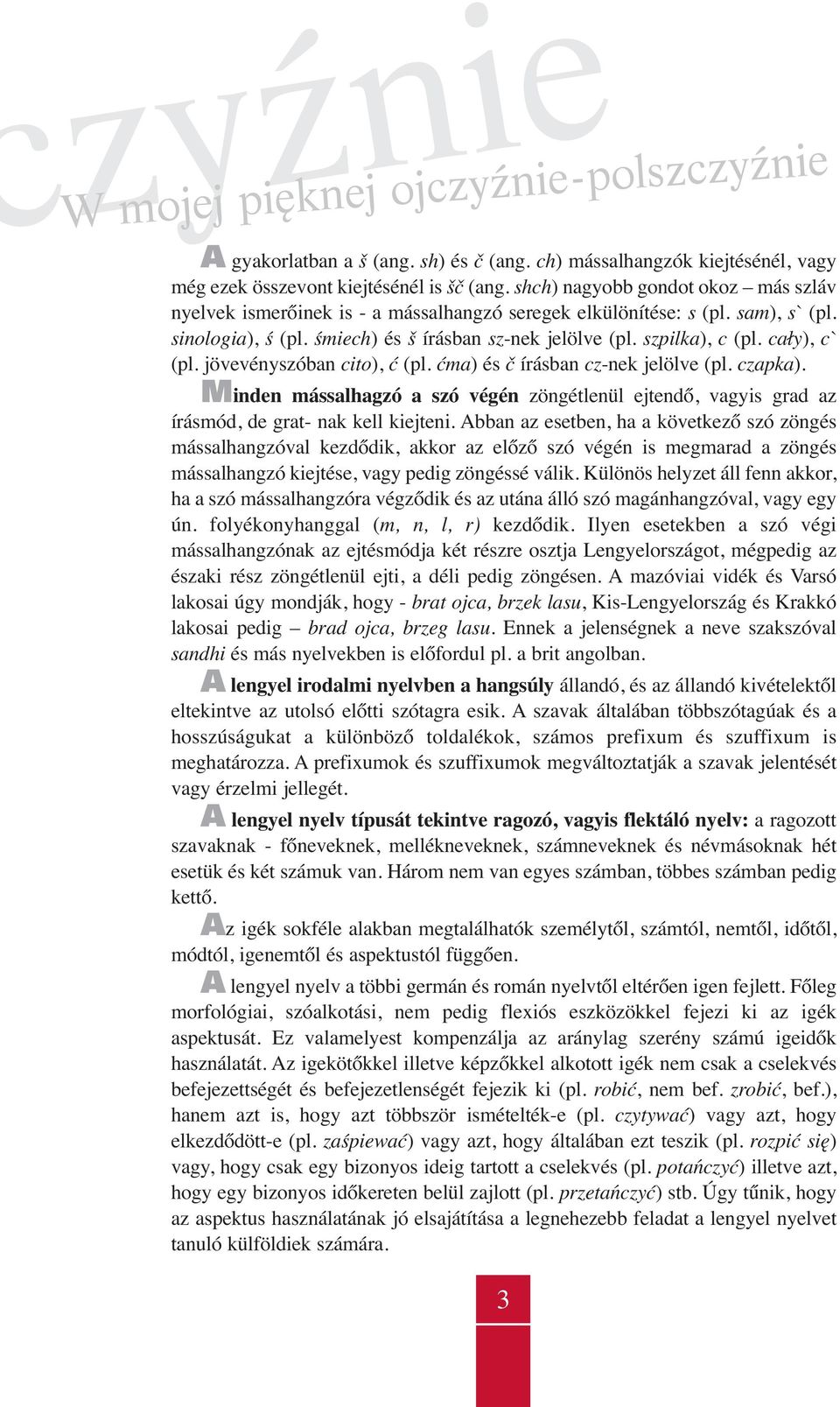 cały), c` (pl. jövevényszóban cito), ć (pl. ćma) és č írásban cz-nek jelölve (pl. czapka). Minden mássalhagzó a szó végén zöngétlenül ejtendő, vagyis grad az írásmód, de grat- nak kell kiejteni.