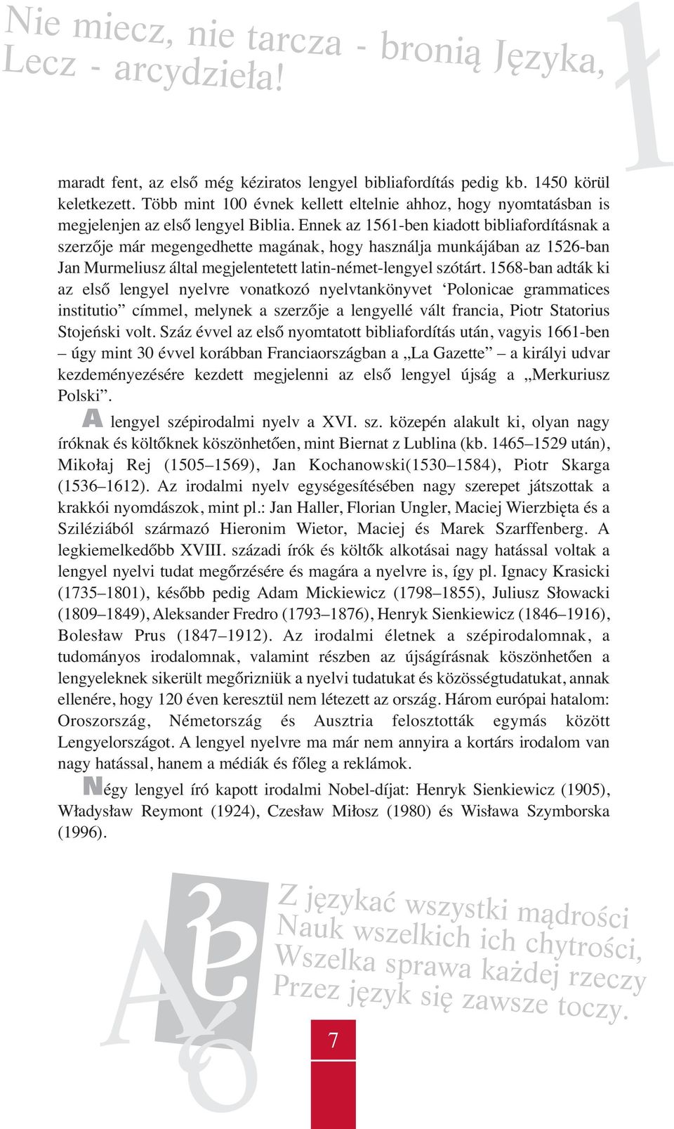 Ennek az 1561-ben kiadott bibliafordításnak a szerzője már megengedhette magának, hogy használja munkájában az 1526-ban Jan Murmeliusz által megjelentetett latin-német-lengyel szótárt.