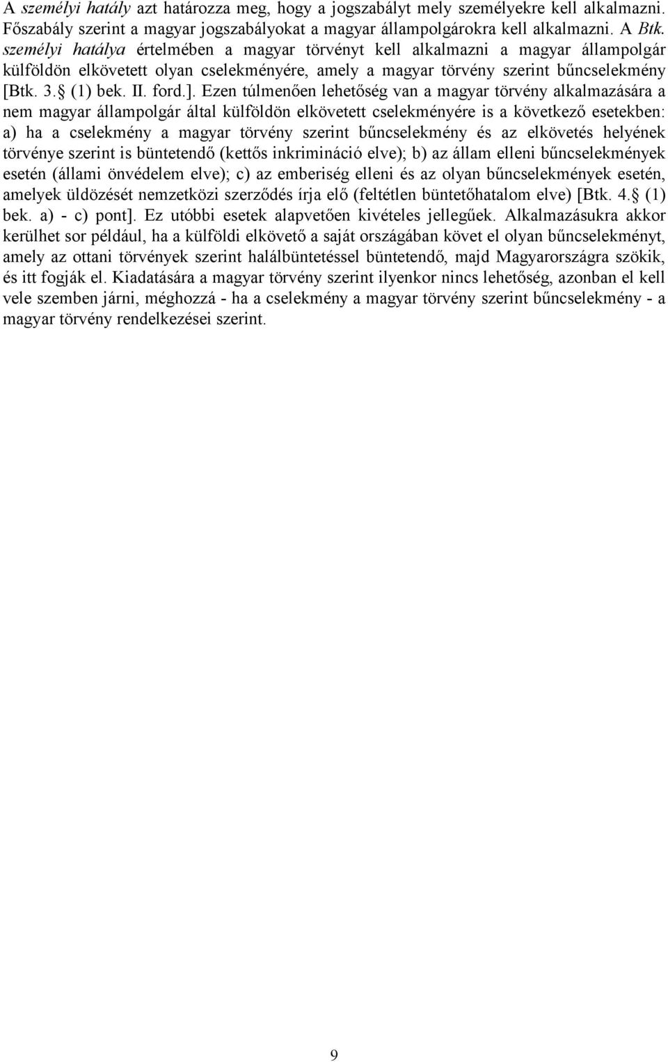 Ezen túlmenően lehetőség van a magyar törvény alkalmazására a nem magyar állampolgár által külföldön elkövetett cselekményére is a következő esetekben: a) ha a cselekmény a magyar törvény szerint