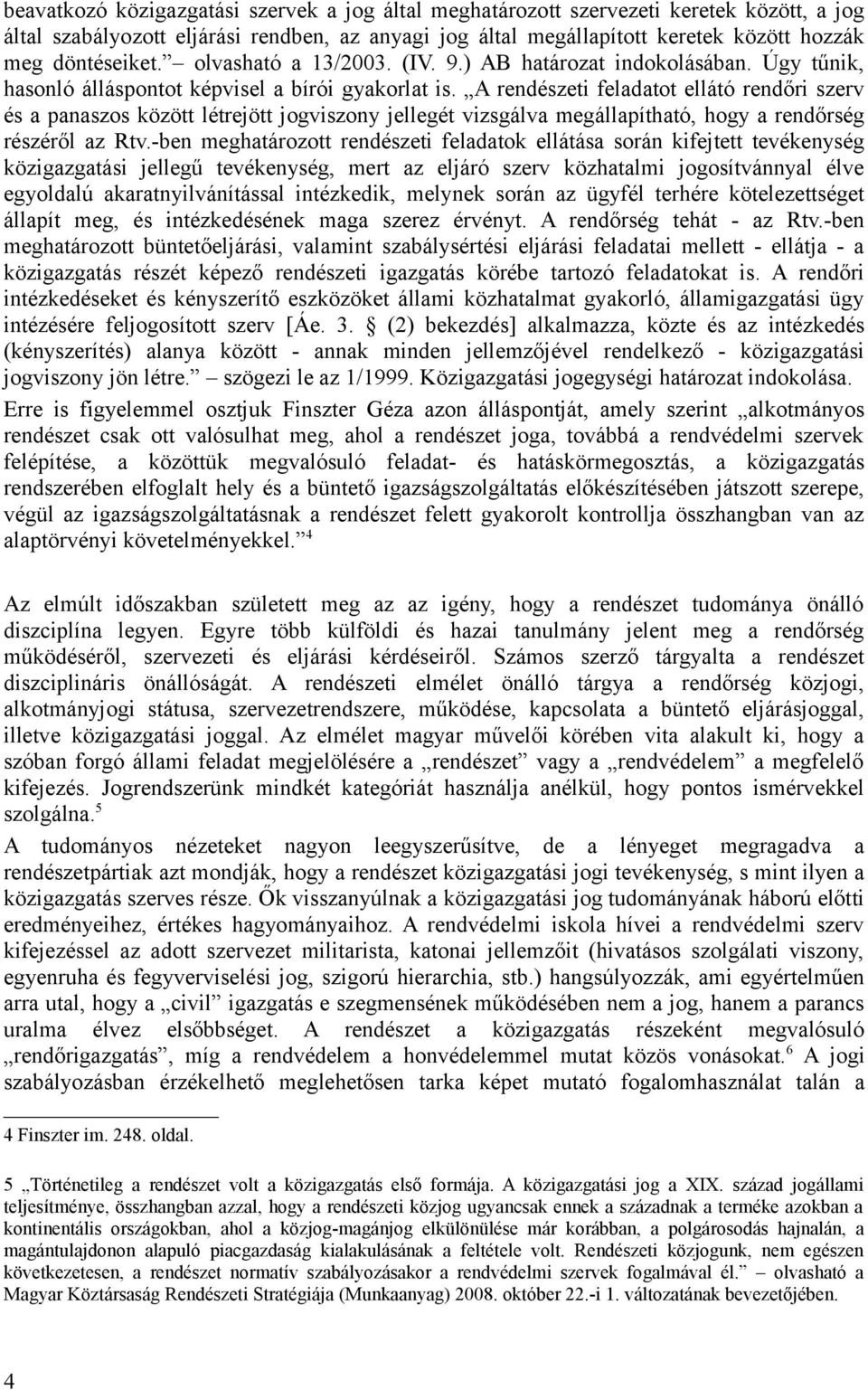 A rendészeti feladatot ellátó rendőri szerv és a panaszos között létrejött jogviszony jellegét vizsgálva megállapítható, hogy a rendőrség részéről az Rtv.