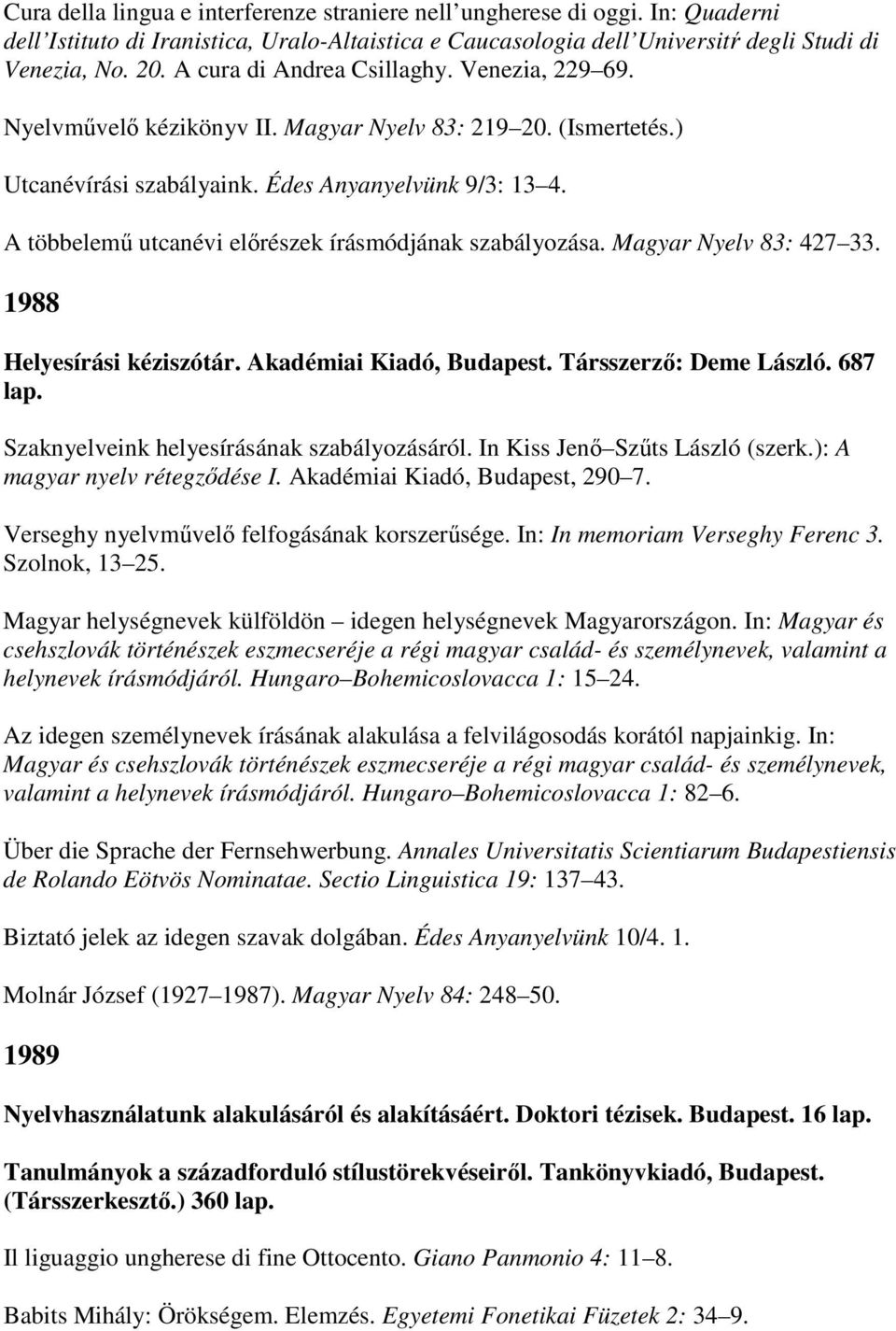 A többelemő utcanévi elırészek írásmódjának szabályozása. Magyar Nyelv 83: 427 33. 1988 Helyesírási kéziszótár. Akadémiai Kiadó, Budapest. Társszerzı: Deme László. 687 lap.