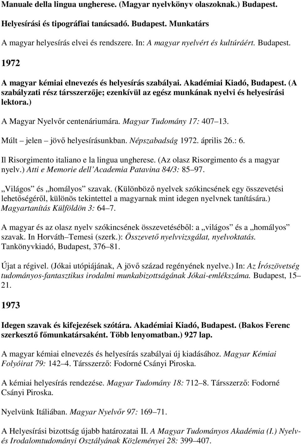 (A szabályzati rész társszerzıje; ezenkívül az egész munkának nyelvi és helyesírási lektora.) A Magyar Nyelvır centenáriumára. Magyar Tudomány 17: 407 13. Múlt jelen jövı helyesírásunkban.