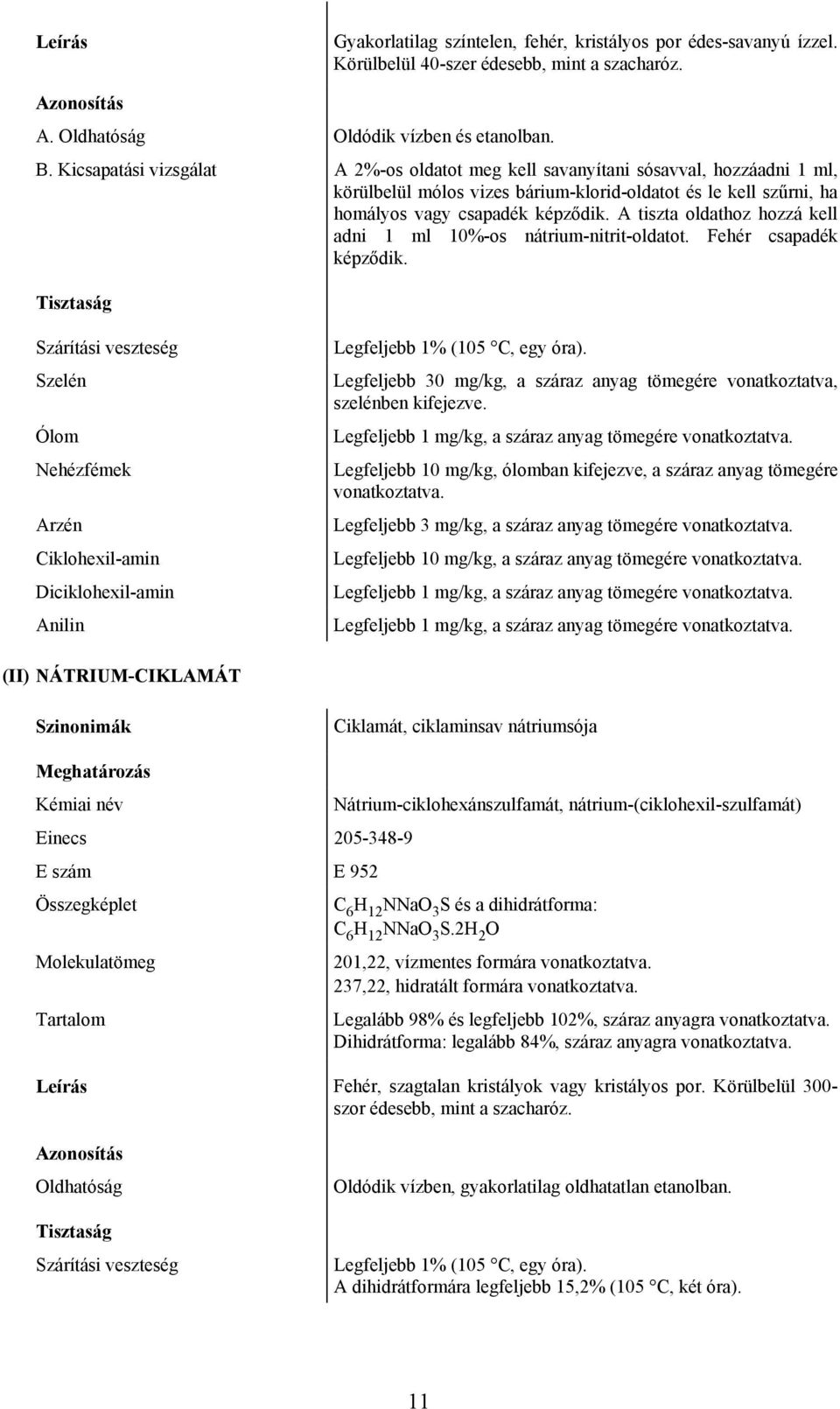 A tiszta oldathoz hozzá kell adni 1 ml 10%-os nátrium-nitrit-oldatot. Fehér csapadék képződik. Szelén Ciklohexil-amin Diciklohexil-amin Anilin Legfeljebb 1% (105 C, egy óra).