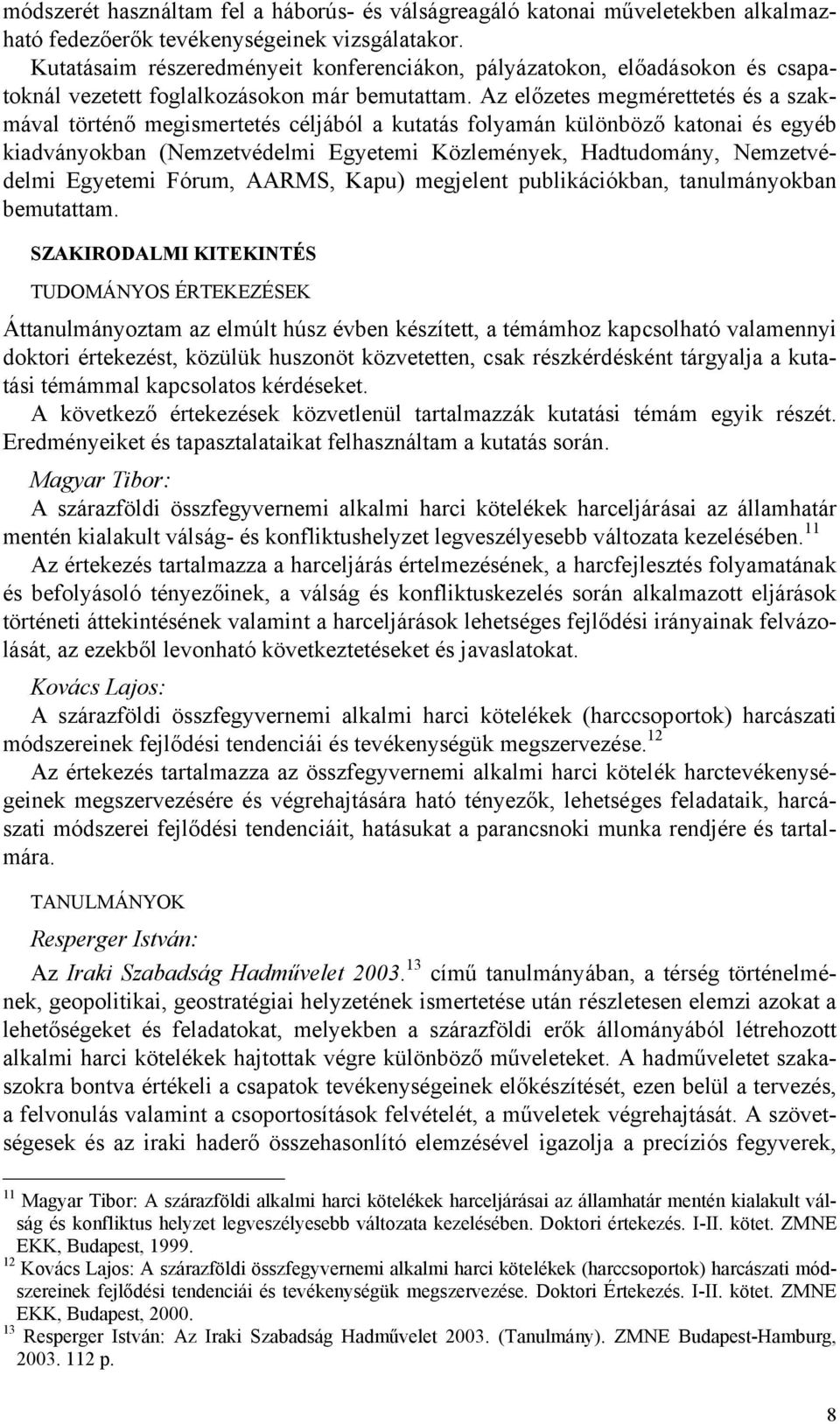 Az előzetes megmérettetés és a szakmával történő megismertetés céljából a kutatás folyamán különböző katonai és egyéb kiadványokban (Nemzetvédelmi Egyetemi Közlemények, Hadtudomány, Nemzetvédelmi