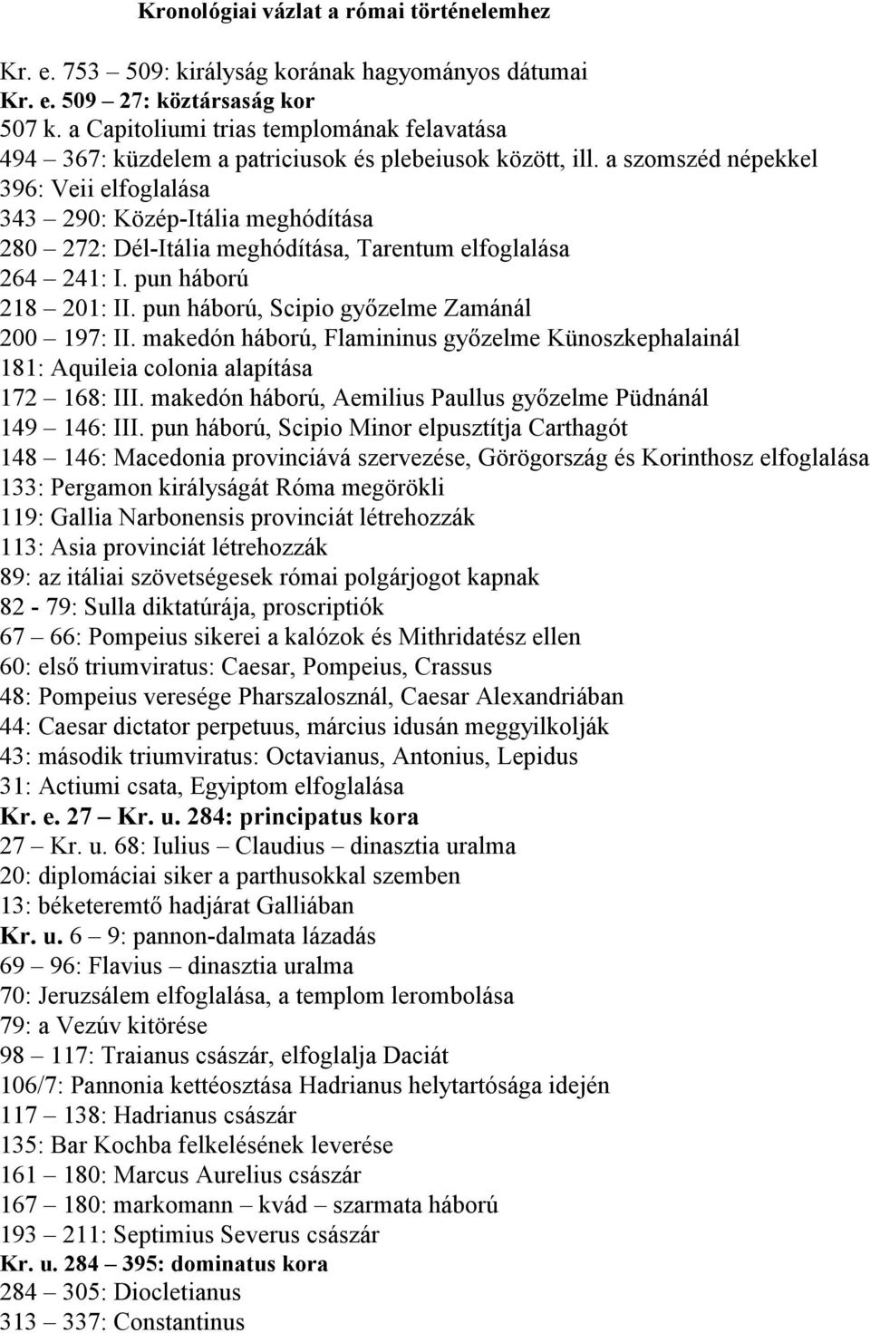 a szomszéd népekkel 396: Veii elfoglalása 343 290: Közép-Itália meghódítása 280 272: Dél-Itália meghódítása, Tarentum elfoglalása 264 241: I. pun háború 218 201: II.