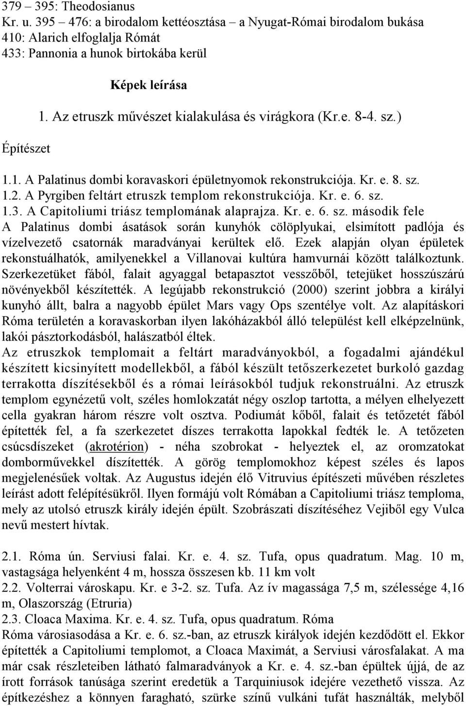 Kr. e. 6. sz. 1.3. A Capitoliumi triász templomának alaprajza. Kr. e. 6. sz. második fele A Palatinus dombi ásatások során kunyhók cölöplyukai, elsimított padlója és vízelvezető csatornák maradványai kerültek elő.