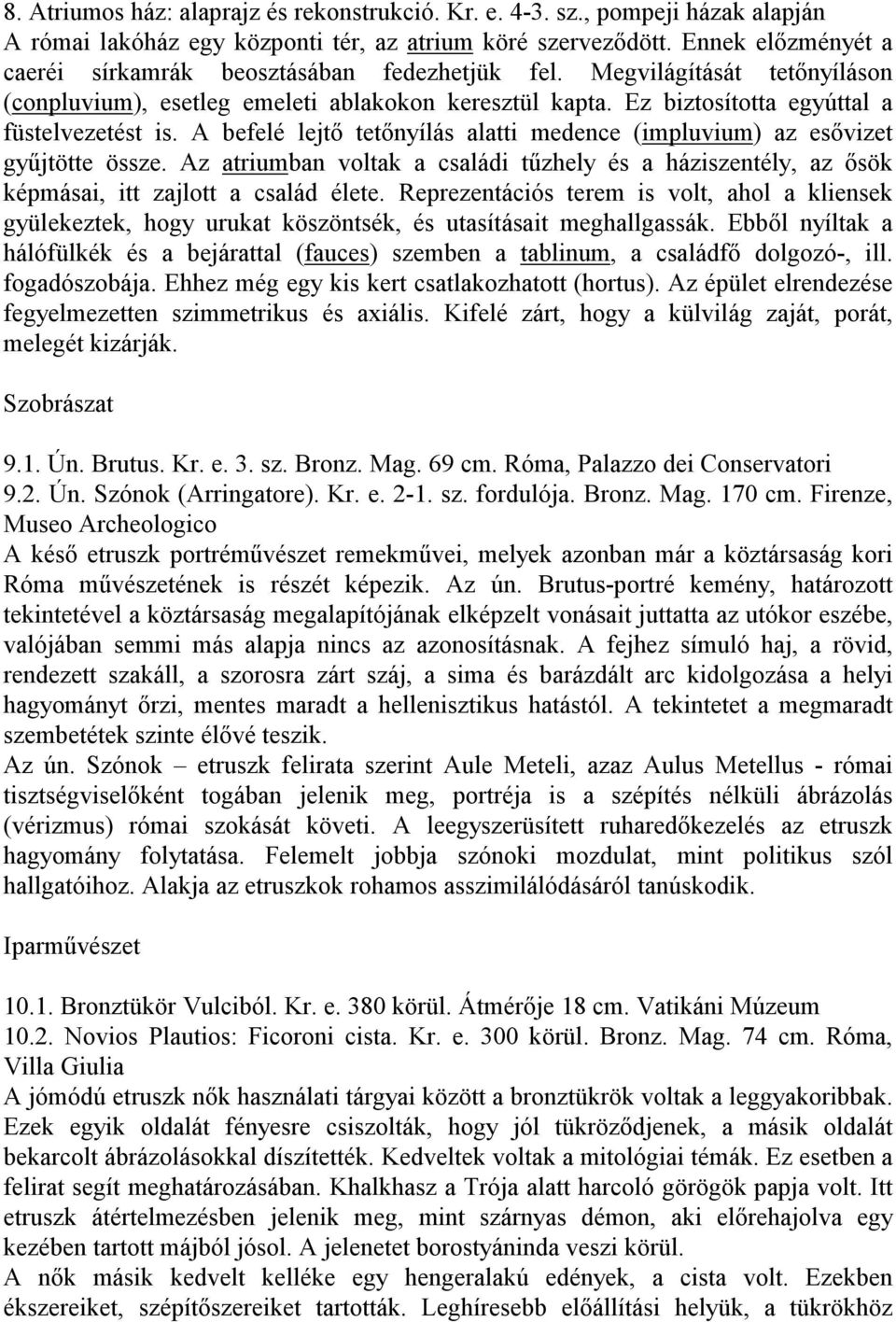 A befelé lejtő tetőnyílás alatti medence (impluvium) az esővizet gyűjtötte össze. Az atriumban voltak a családi tűzhely és a háziszentély, az ősök képmásai, itt zajlott a család élete.