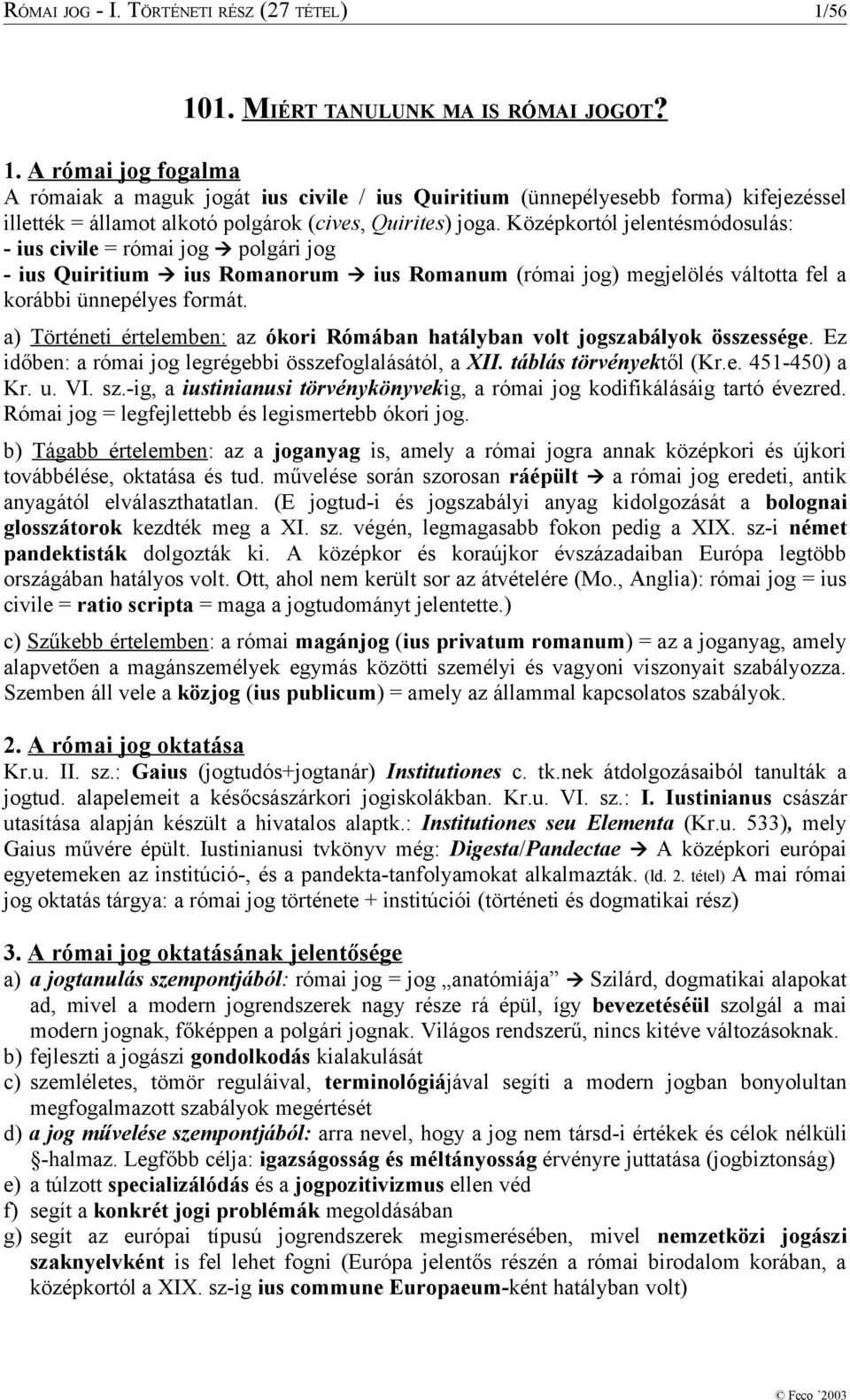 Középkortól jelentésmódosulás: - ius civile = római jog polgári jog - ius Quiritium ius Romanorum ius Romanum (római jog) megjelölés váltotta fel a korábbi ünnepélyes formát.