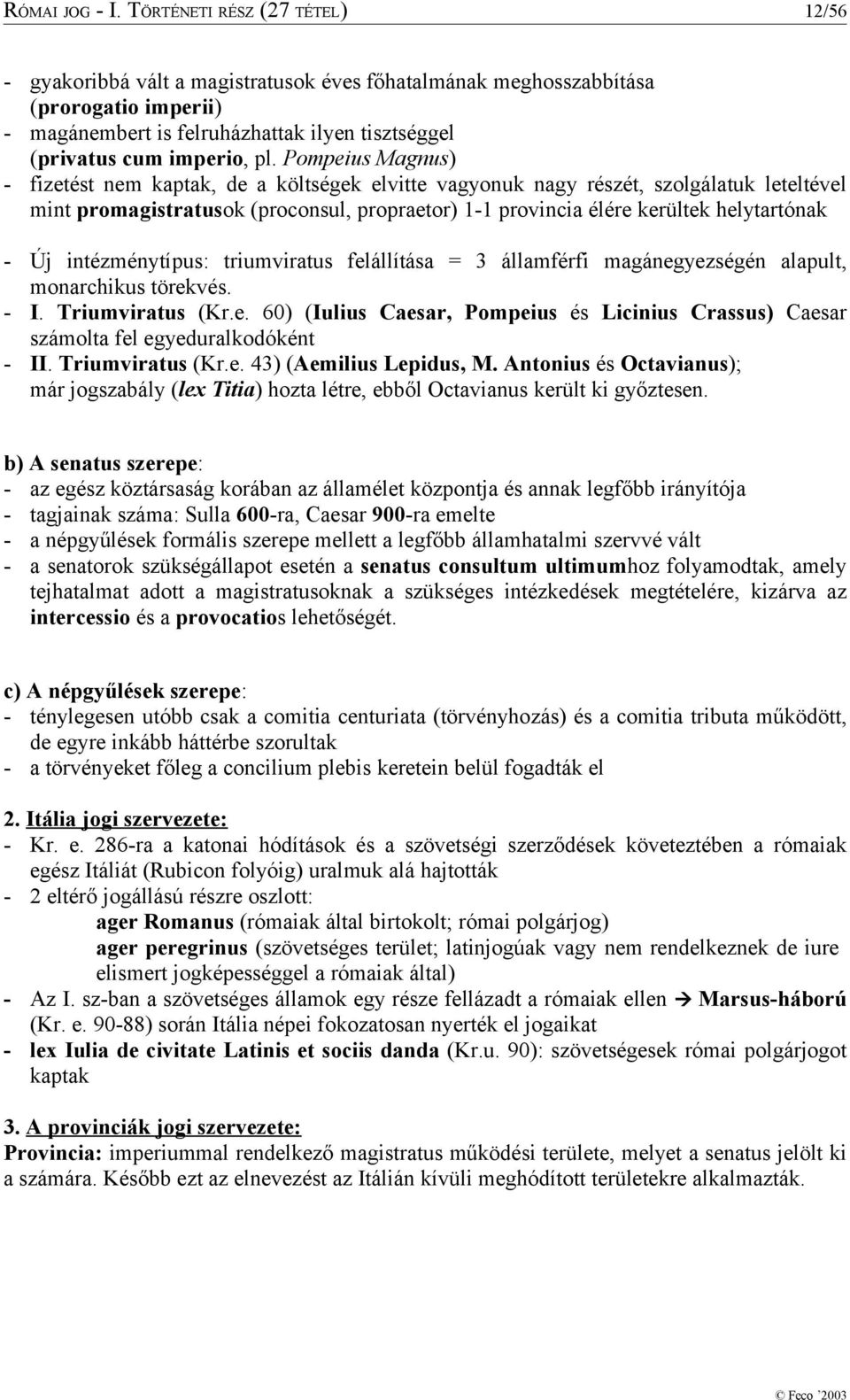 Pompeius Magnus) - fizetést nem kaptak, de a költségek elvitte vagyonuk nagy részét, szolgálatuk leteltével mint promagistratusok (proconsul, propraetor) 1-1 provincia élére kerültek helytartónak -