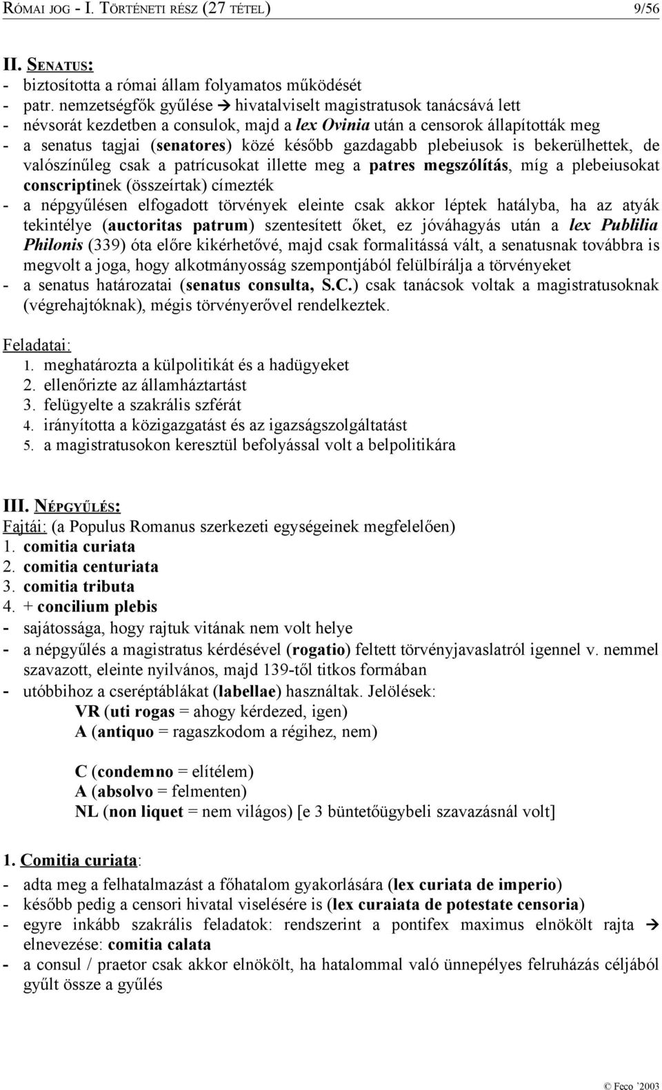 gazdagabb plebeiusok is bekerülhettek, de valószínűleg csak a patrícusokat illette meg a patres megszólítás, míg a plebeiusokat conscriptinek (összeírtak) címezték - a népgyűlésen elfogadott