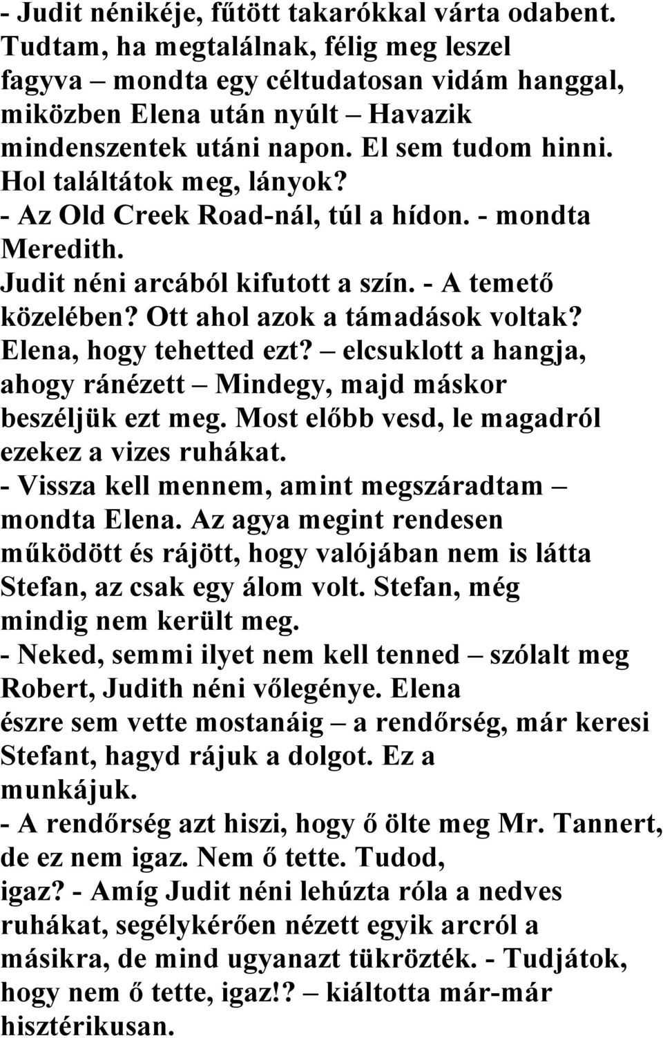 Elena, hogy tehetted ezt? elcsuklott a hangja, ahogy ránézett Mindegy, majd máskor beszéljük ezt meg. Most előbb vesd, le magadról ezekez a vizes ruhákat.