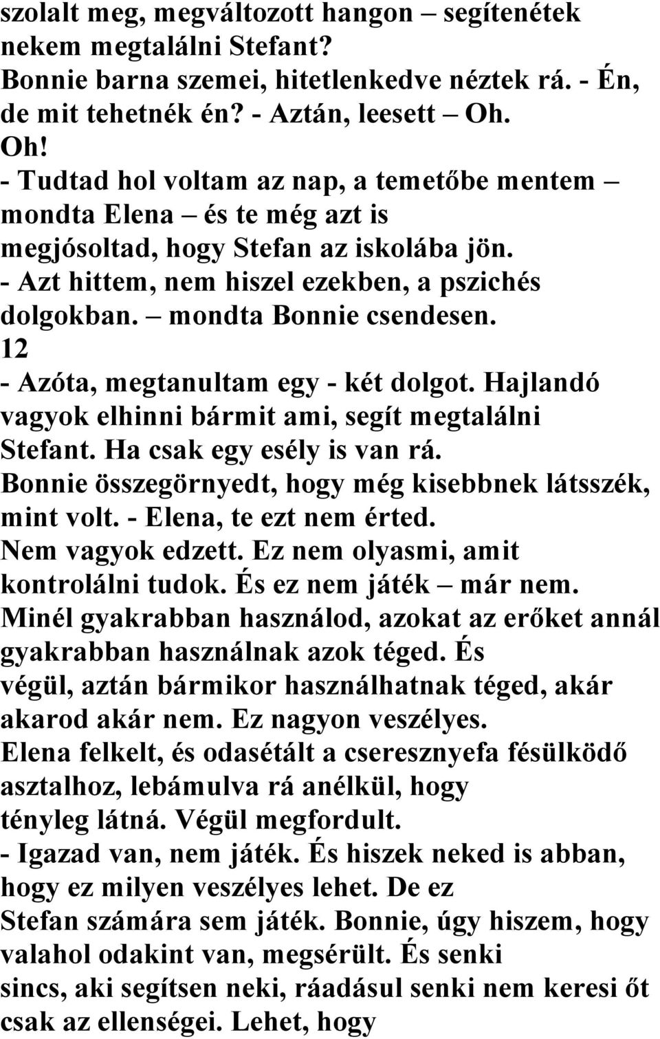 mondta Bonnie csendesen. 12 - Azóta, megtanultam egy - két dolgot. Hajlandó vagyok elhinni bármit ami, segít megtalálni Stefant. Ha csak egy esély is van rá.