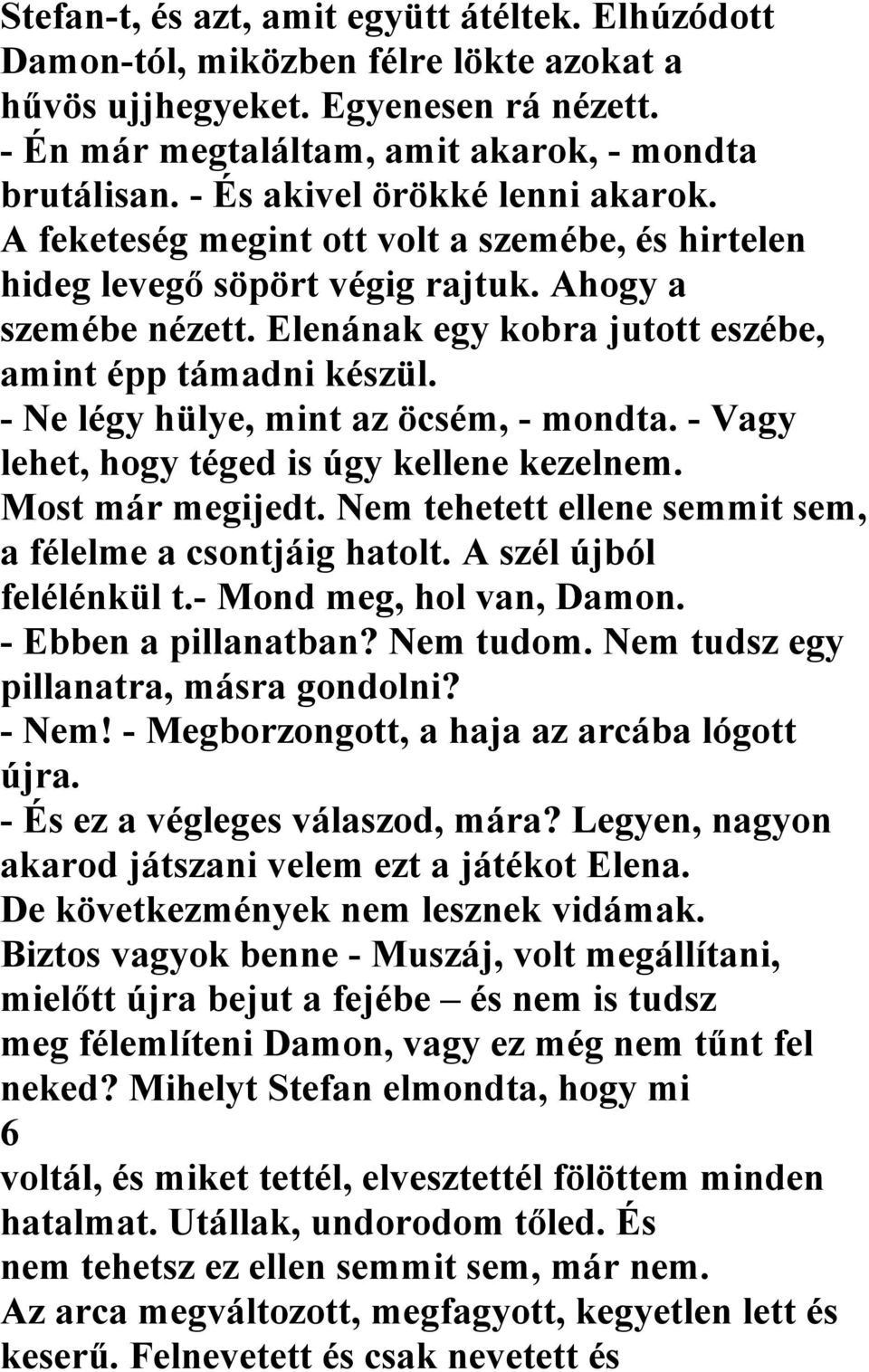 Elenának egy kobra jutott eszébe, amint épp támadni készül. - Ne légy hülye, mint az öcsém, - mondta. - Vagy lehet, hogy téged is úgy kellene kezelnem. Most már megijedt.