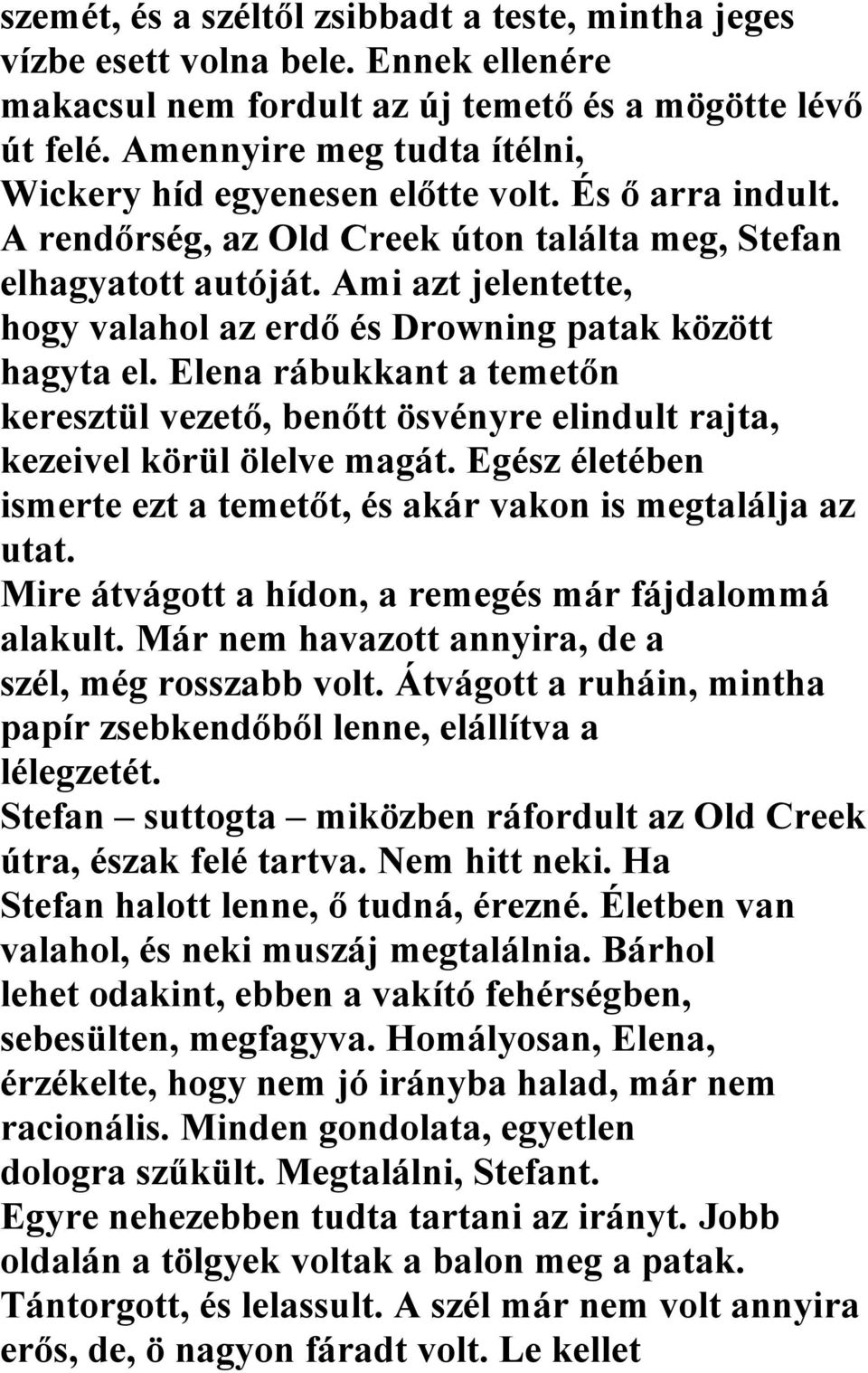 Ami azt jelentette, hogy valahol az erdő és Drowning patak között hagyta el. Elena rábukkant a temetőn keresztül vezető, benőtt ösvényre elindult rajta, kezeivel körül ölelve magát.