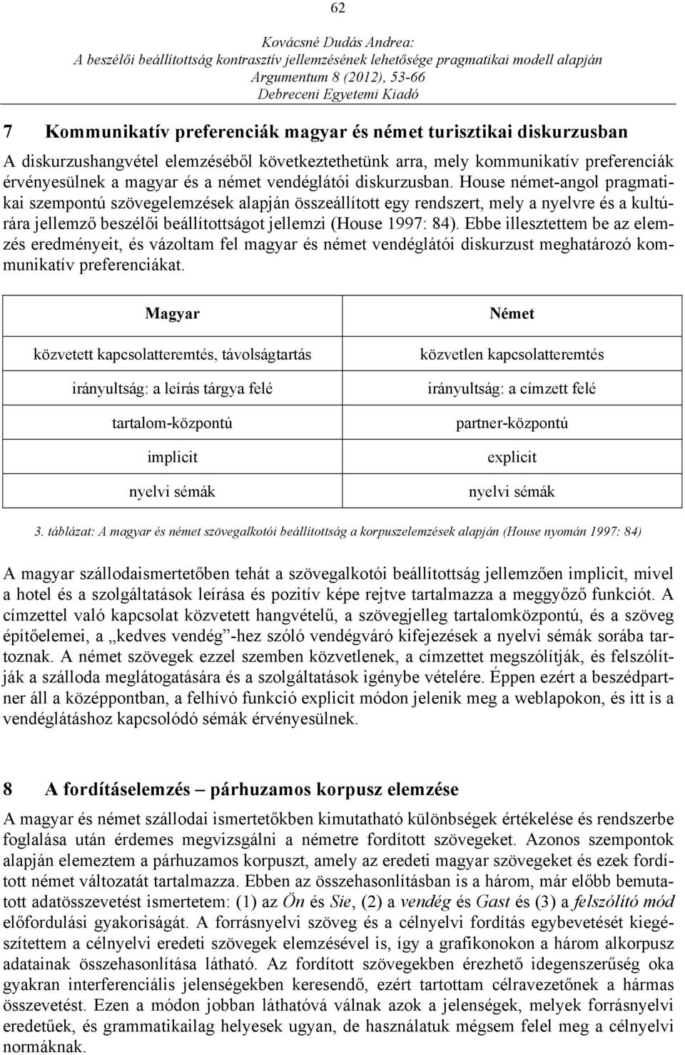 House német-angol pragmatikai szempontú szövegelemzések alapján összeállított egy rendszert, mely a nyelvre és a kultúrára jellemző beszélői beállítottságot jellemzi (House 1997: 84).