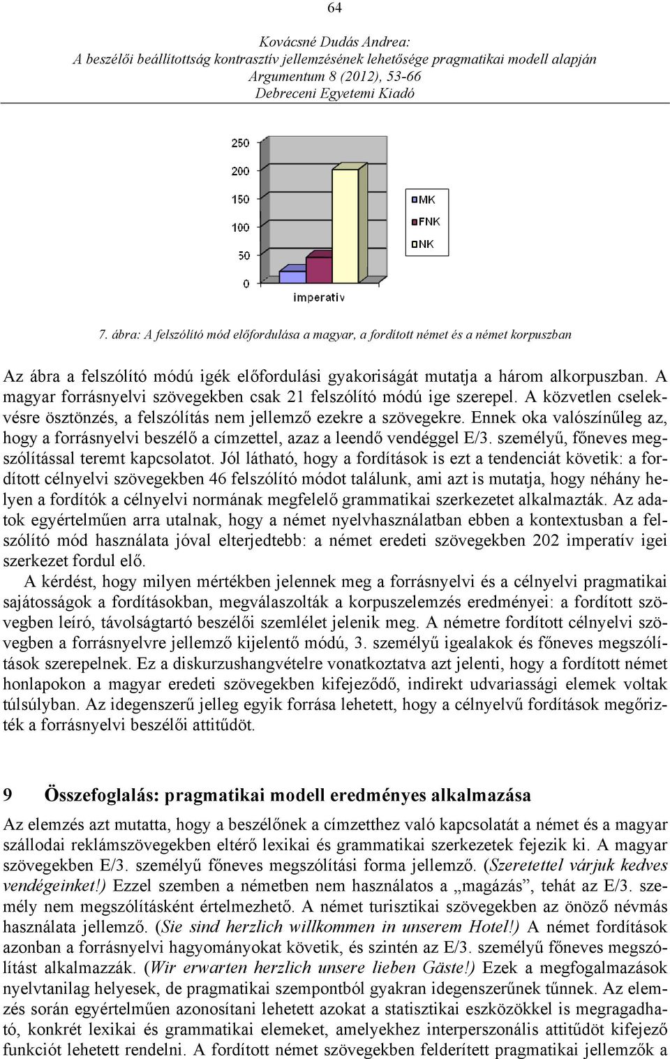 Ennek oka valószínűleg az, hogy a forrásnyelvi beszélő a címzettel, azaz a leendő vendéggel E/3. személyű, főneves megszólítással teremt kapcsolatot.