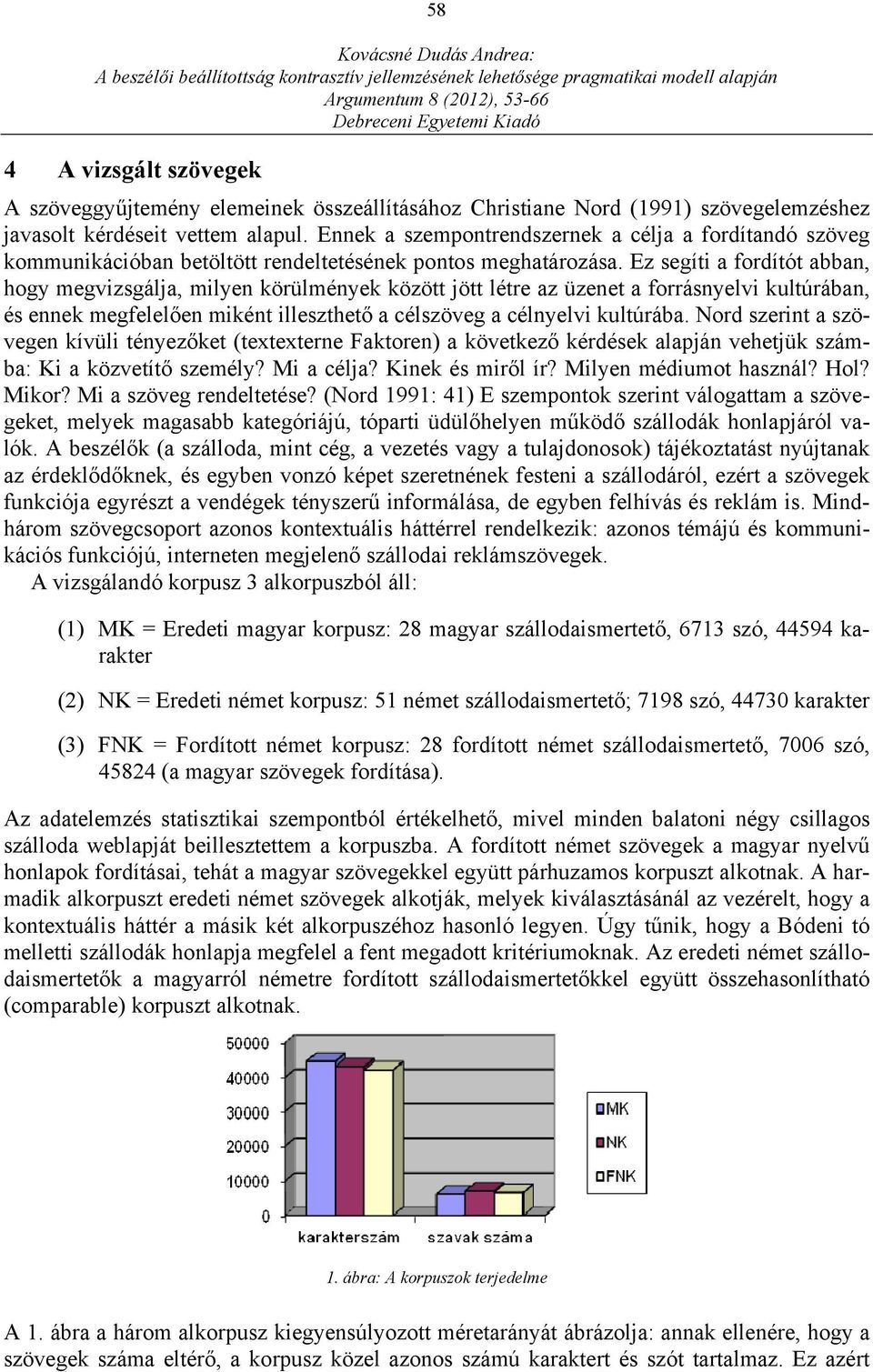 Ez segíti a fordítót abban, hogy megvizsgálja, milyen körülmények között jött létre az üzenet a forrásnyelvi kultúrában, és ennek megfelelően miként illeszthető a célszöveg a célnyelvi kultúrába.