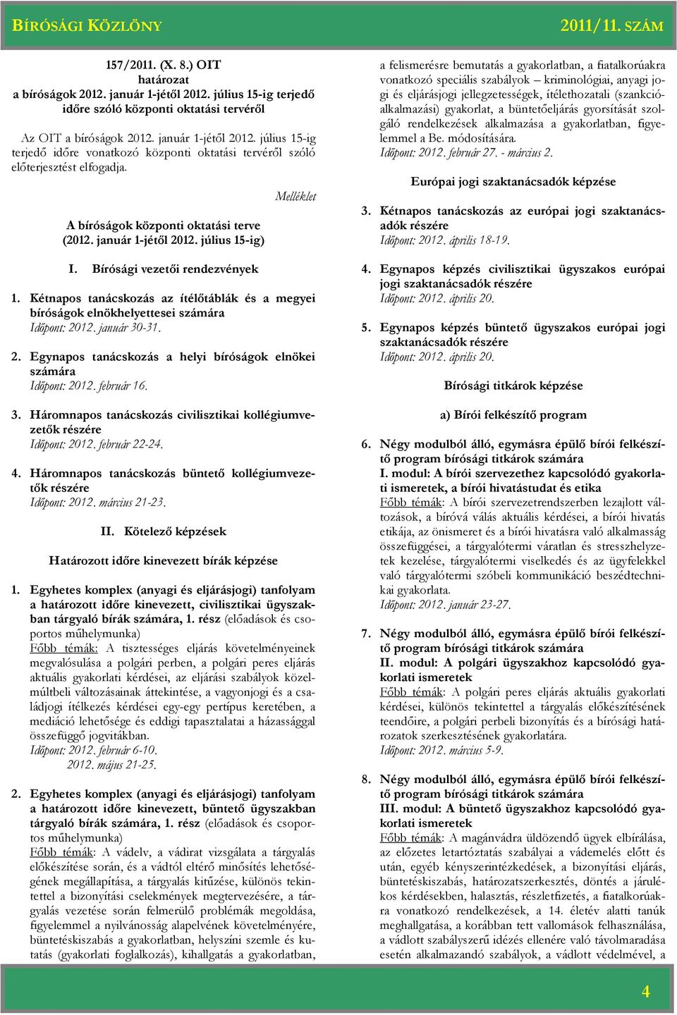 Kétnapos tanácskozás az ítélőtáblák és a megyei bíróságok elnökhelyettesei számára Időpont: 2012. január 30-31. 2. Egynapos tanácskozás a helyi bíróságok elnökei számára Időpont: 2012. február 16. 3. Háromnapos tanácskozás civilisztikai kollégiumvezetők részére Időpont: 2012.