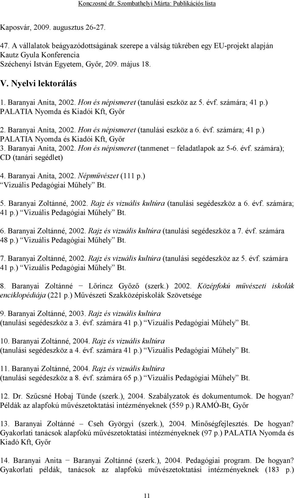 évf. számára; 41 p.) PALATIA Nyomda és Kiadói Kft, Gyır 3. Baranyai Anita, 2002. Hon és népismeret (tanmenet feladatlapok az 5-6. évf. számára); CD (tanári segédlet) 4. Baranyai Anita, 2002. Népmővészet (111 p.