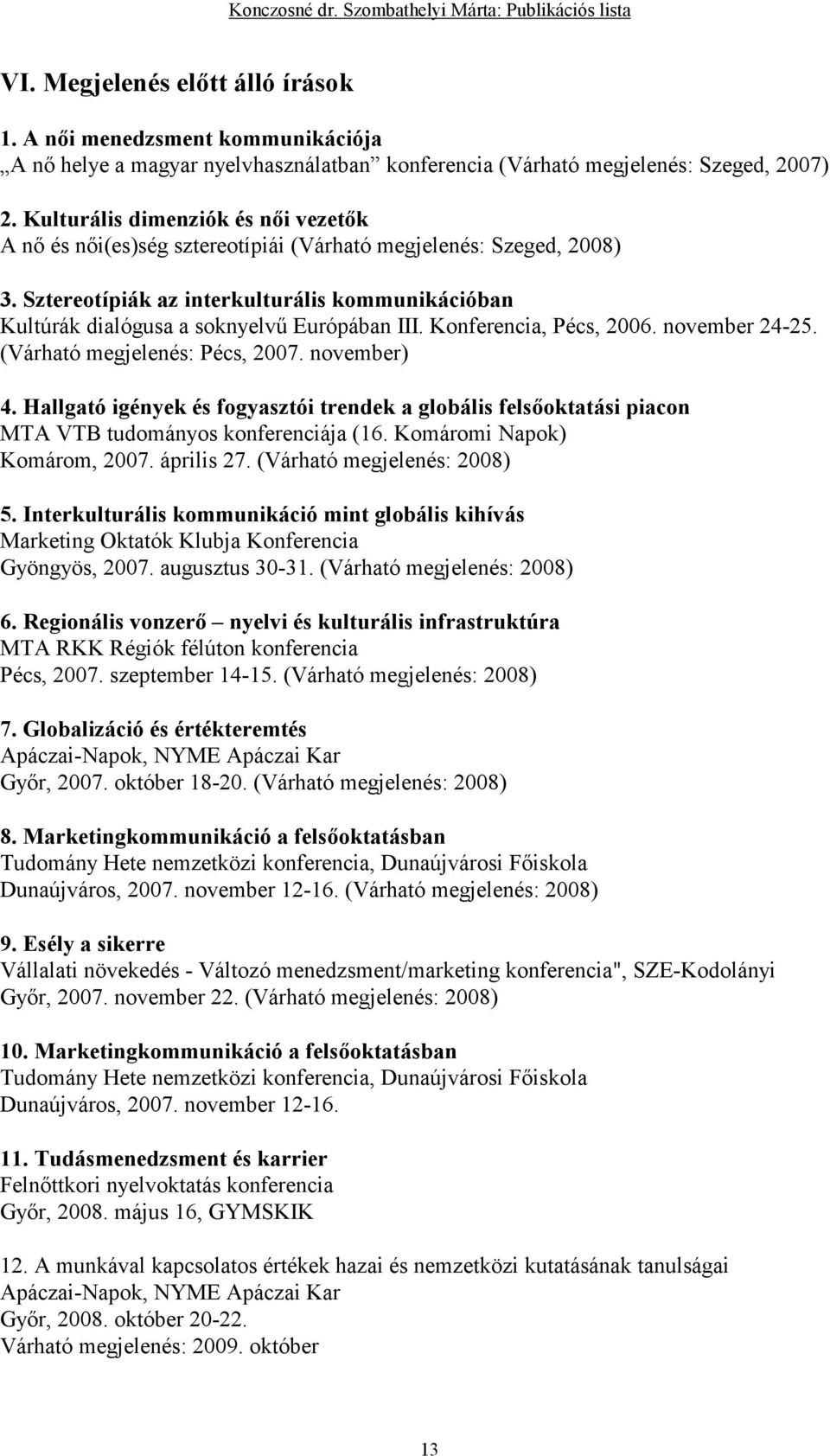 Sztereotípiák az interkulturális kommunikációban Kultúrák dialógusa a soknyelvő Európában III. Konferencia, Pécs, 2006. november 24-25. (Várható megjelenés: Pécs, 2007. november) 4.