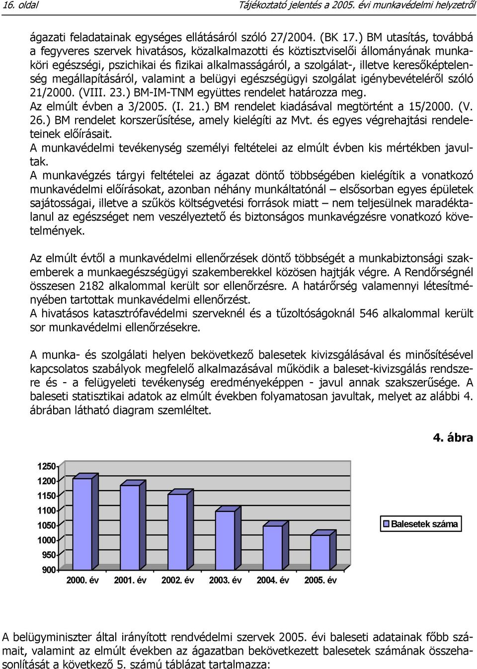 keresőképtelenség megállapításáról, valamint a belügyi egészségügyi szolgálat igénybevételéről szóló 21/2000. (VIII. 23.) BM-IM-TNM együttes rendelet határozza meg. Az elmúlt évben a 3/2005. (I. 21.) BM rendelet kiadásával megtörtént a 15/2000.