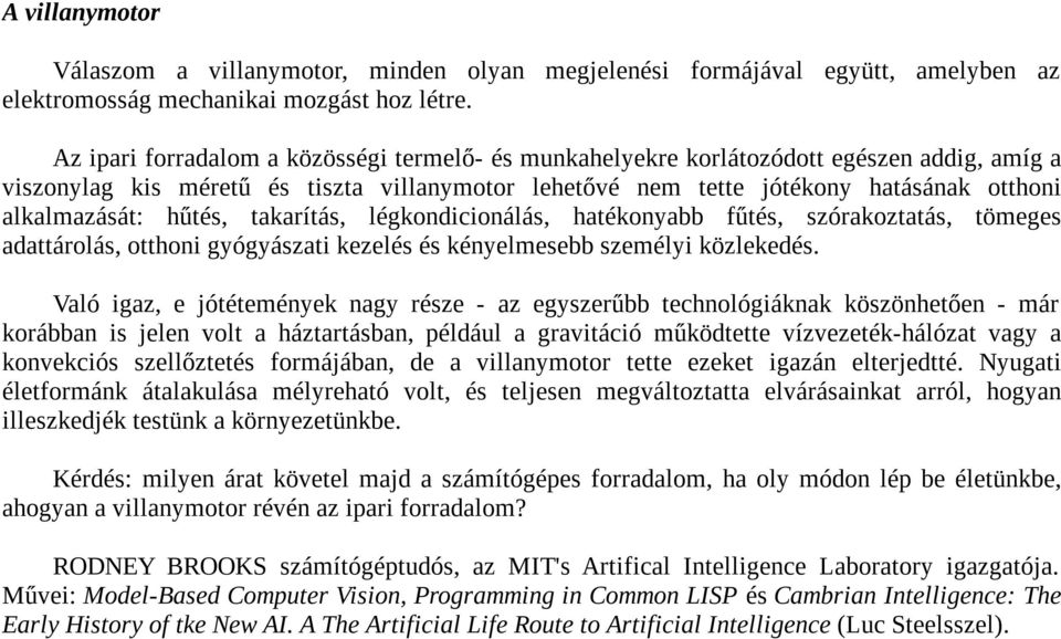 hűtés, takarítás, légkondicionálás, hatékonyabb fűtés, szórakoztatás, tömeges adattárolás, otthoni gyógyászati kezelés és kényelmesebb személyi közlekedés.