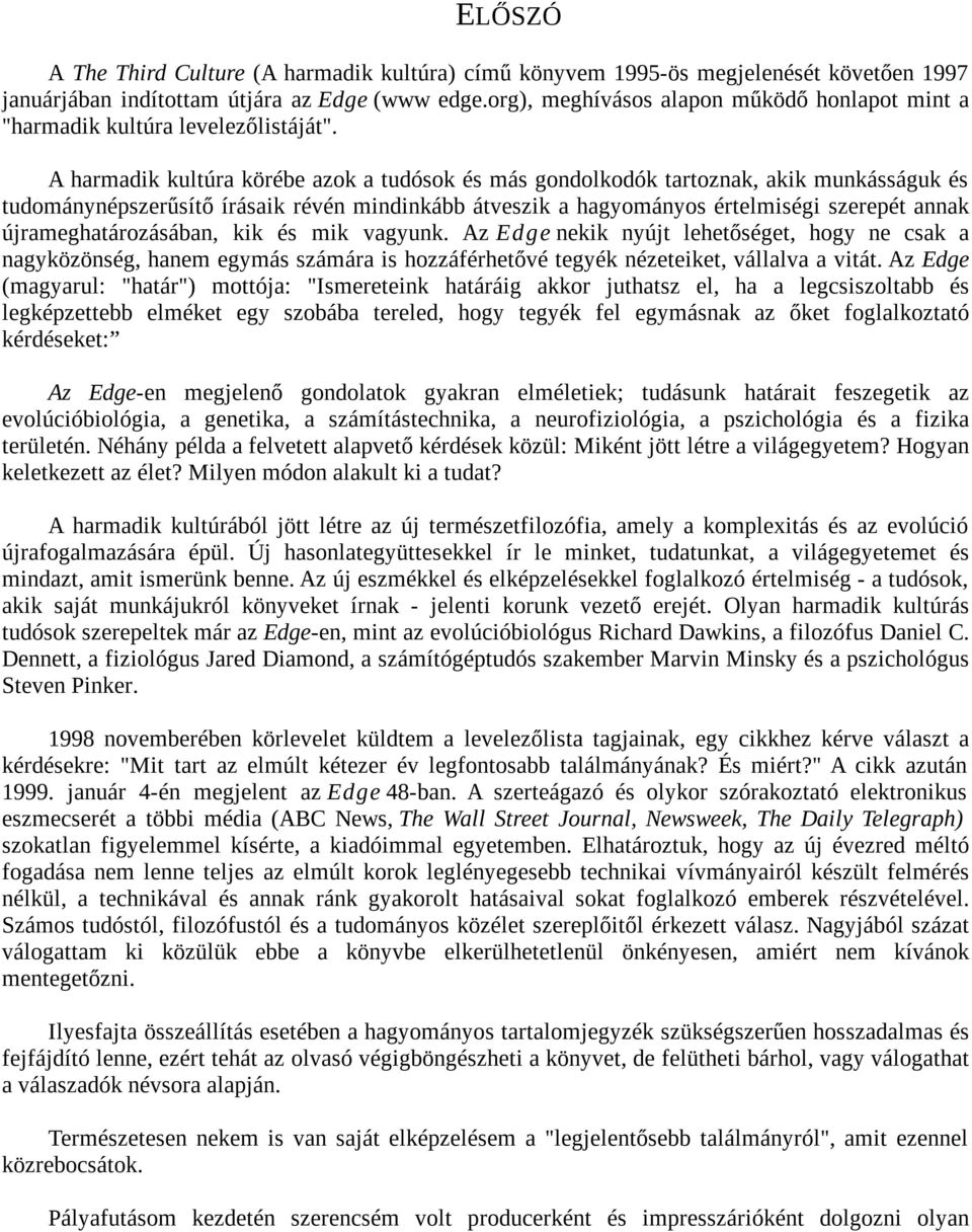 A harmadik kultúra körébe azok a tudósok és más gondolkodók tartoznak, akik munkásságuk és tudománynépszerűsítő írásaik révén mindinkább átveszik a hagyományos értelmiségi szerepét annak